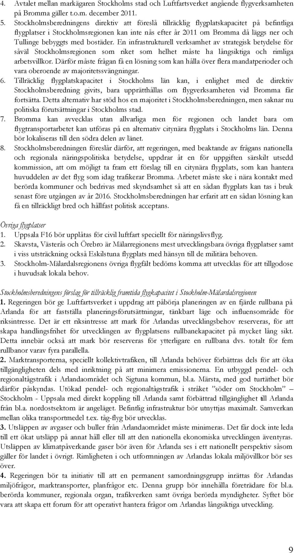 bostäder. En infrastrukturell verksamhet av strategisk betydelse för såväl Stockholmsregionen som riket som helhet måste ha långsiktiga och rimliga arbetsvillkor.