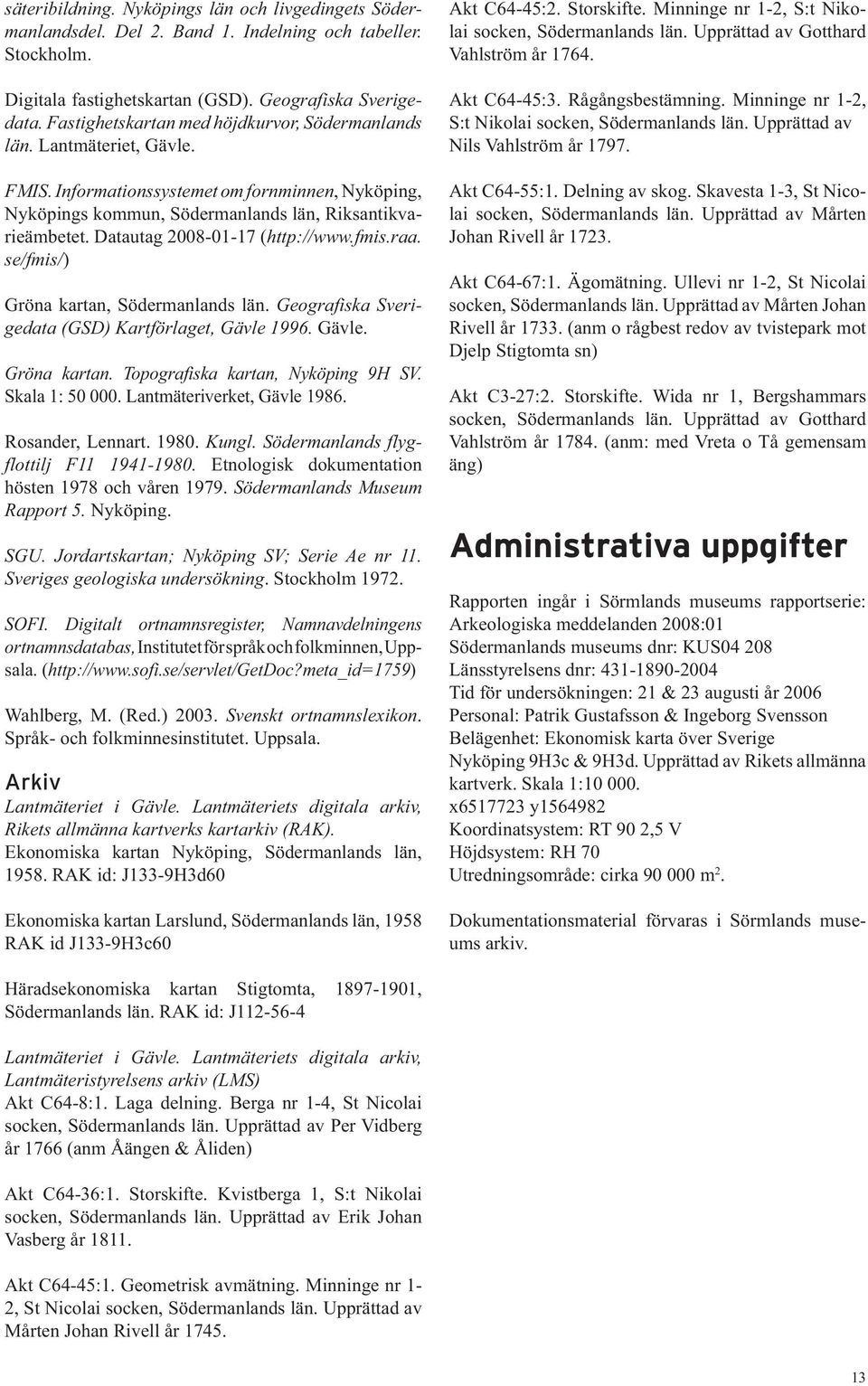 Datautag 2008-01-17 (http://www.fmis.raa. se/fmis/) Gröna kartan, Södermanlands län. Geografiska Sverigedata (GSD) Kartförlaget, Gävle 1996. Gävle. Gröna kartan. Topografiska kartan, Nyköping 9H SV.