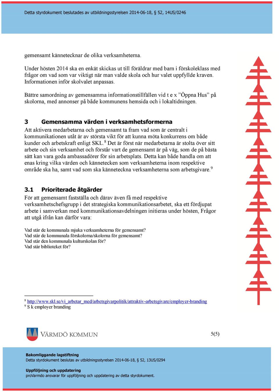 Informationen inför skolvalet anpassas. Bättre samordning av gemensamma informationstillfällen vid t e x Öppna Hus på skolorna, med annonser på både kommunens hemsida och i lokaltidningen.