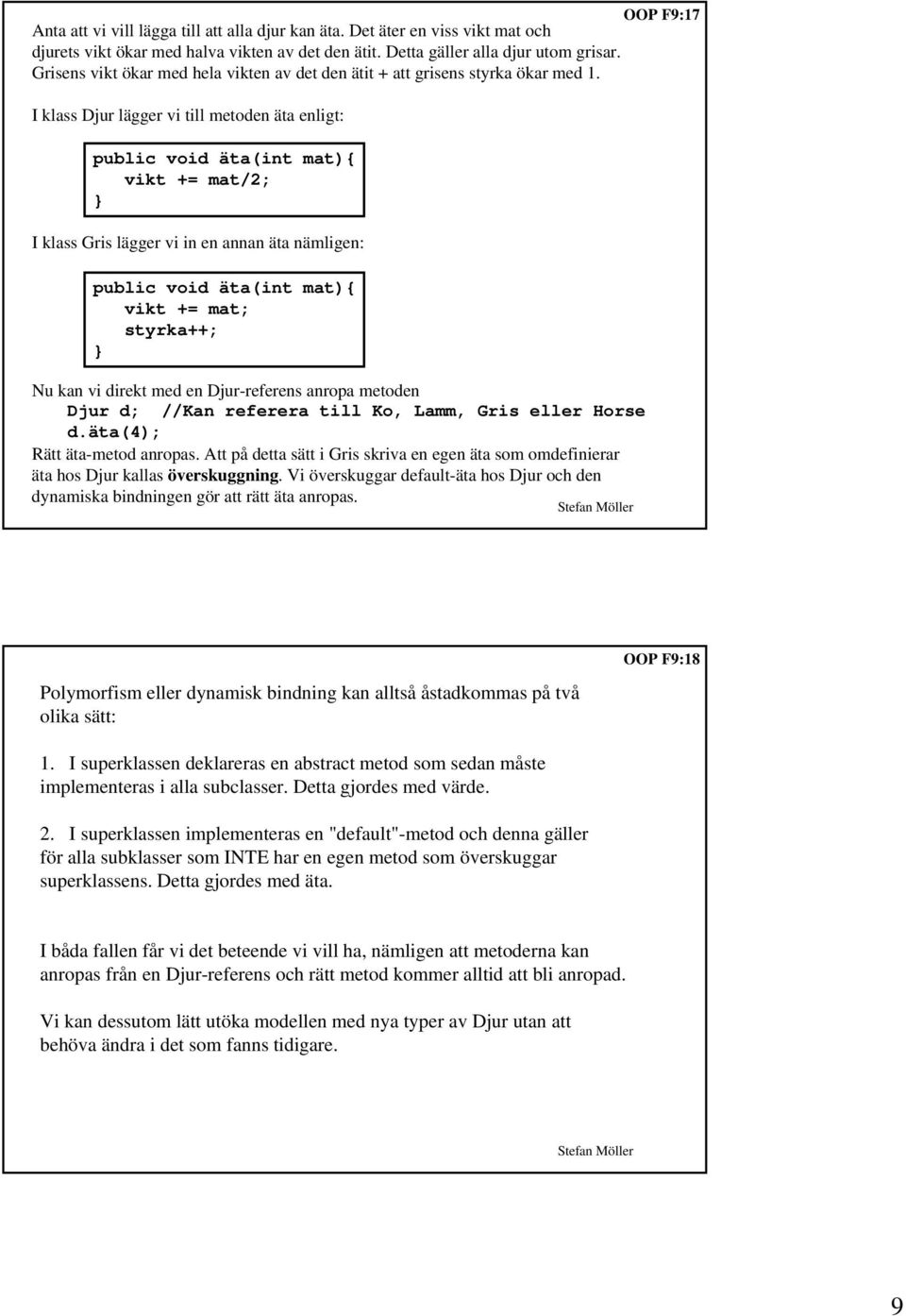 I klass Djur lägger vi till metoden äta enligt: public void äta(int mat){ vikt += mat/2; I klass Gris lägger vi in en annan äta nämligen: public void äta(int mat){ vikt += mat; styrka++; Nu kan vi