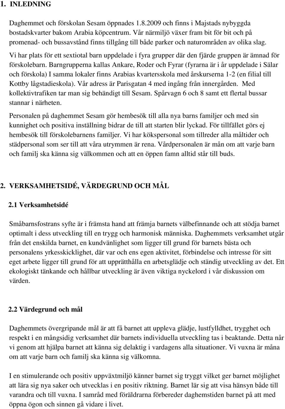 Vi har plats för ett sextiotal barn uppdelade i fyra grupper där den fjärde gruppen är ämnad för förskolebarn.