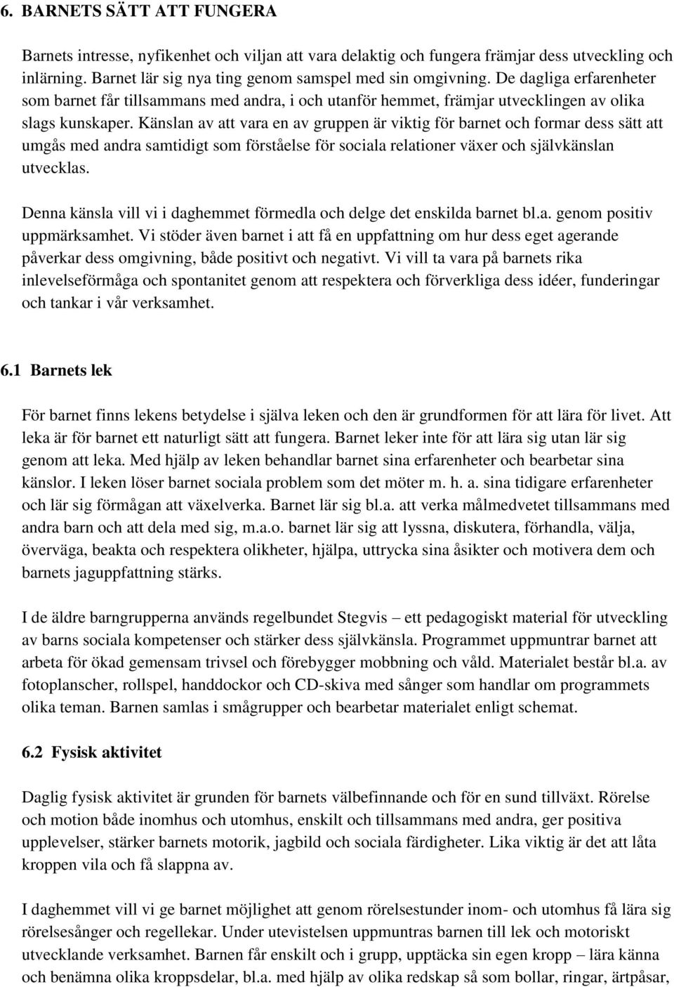 Känslan av att vara en av gruppen är viktig för barnet och formar dess sätt att umgås med andra samtidigt som förståelse för sociala relationer växer och självkänslan utvecklas.