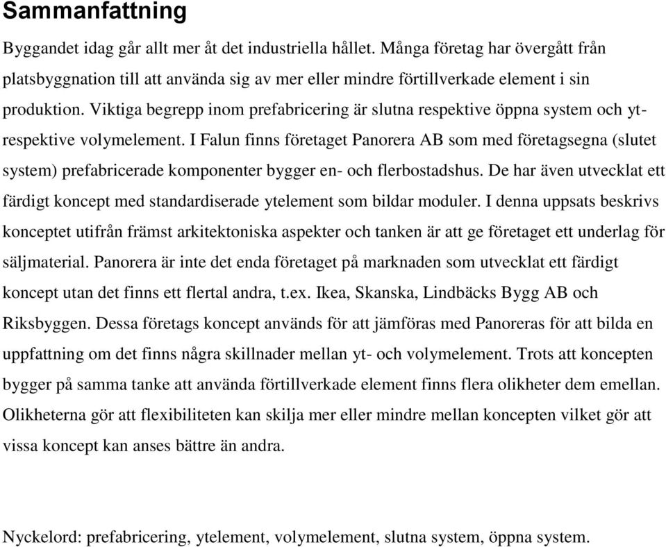 I Falun finns företaget Panorera AB som med företagsegna (slutet system) prefabricerade komponenter bygger en- och flerbostadshus.