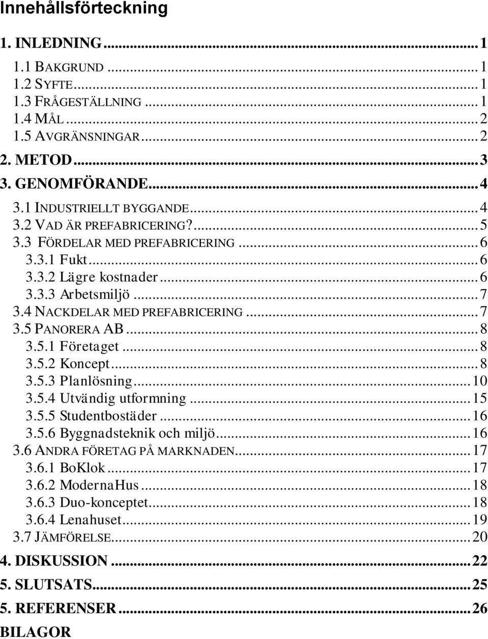 4 NACKDELAR MED PREFABRICERING... 7 3.5 PANORERA AB... 8 3.5.1 Företaget... 8 3.5.2 Koncept... 8 3.5.3 Planlösning... 10 3.5.4 Utvändig utformning... 15 3.5.5 Studentbostäder... 16 3.5.6 Byggnadsteknik och miljö.