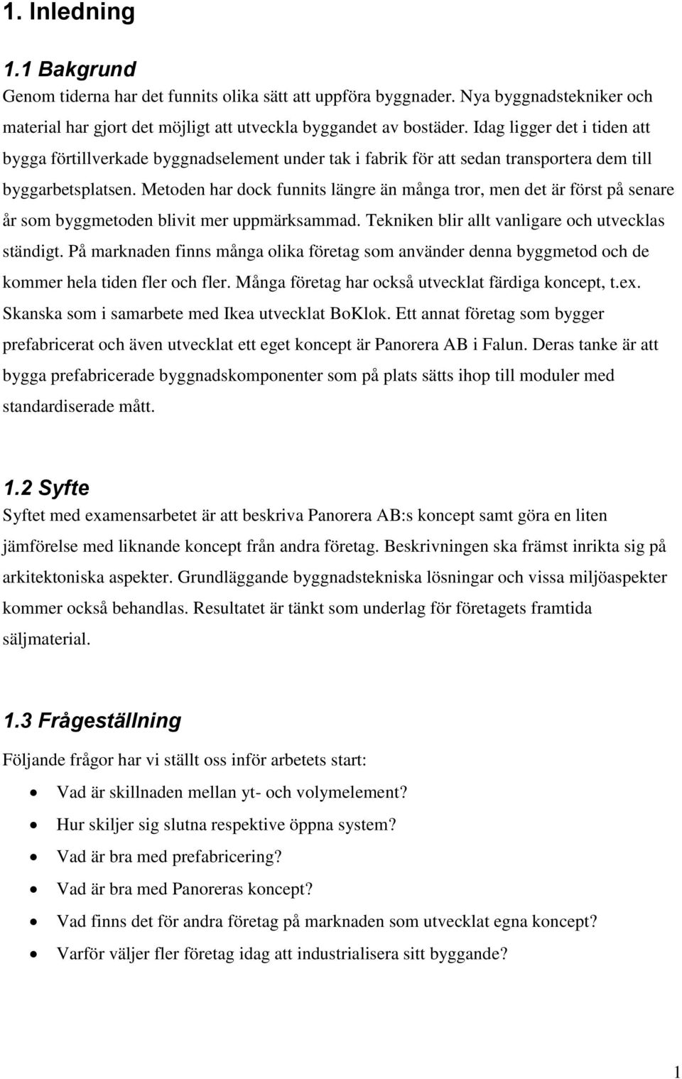 Metoden har dock funnits längre än många tror, men det är först på senare år som byggmetoden blivit mer uppmärksammad. Tekniken blir allt vanligare och utvecklas ständigt.