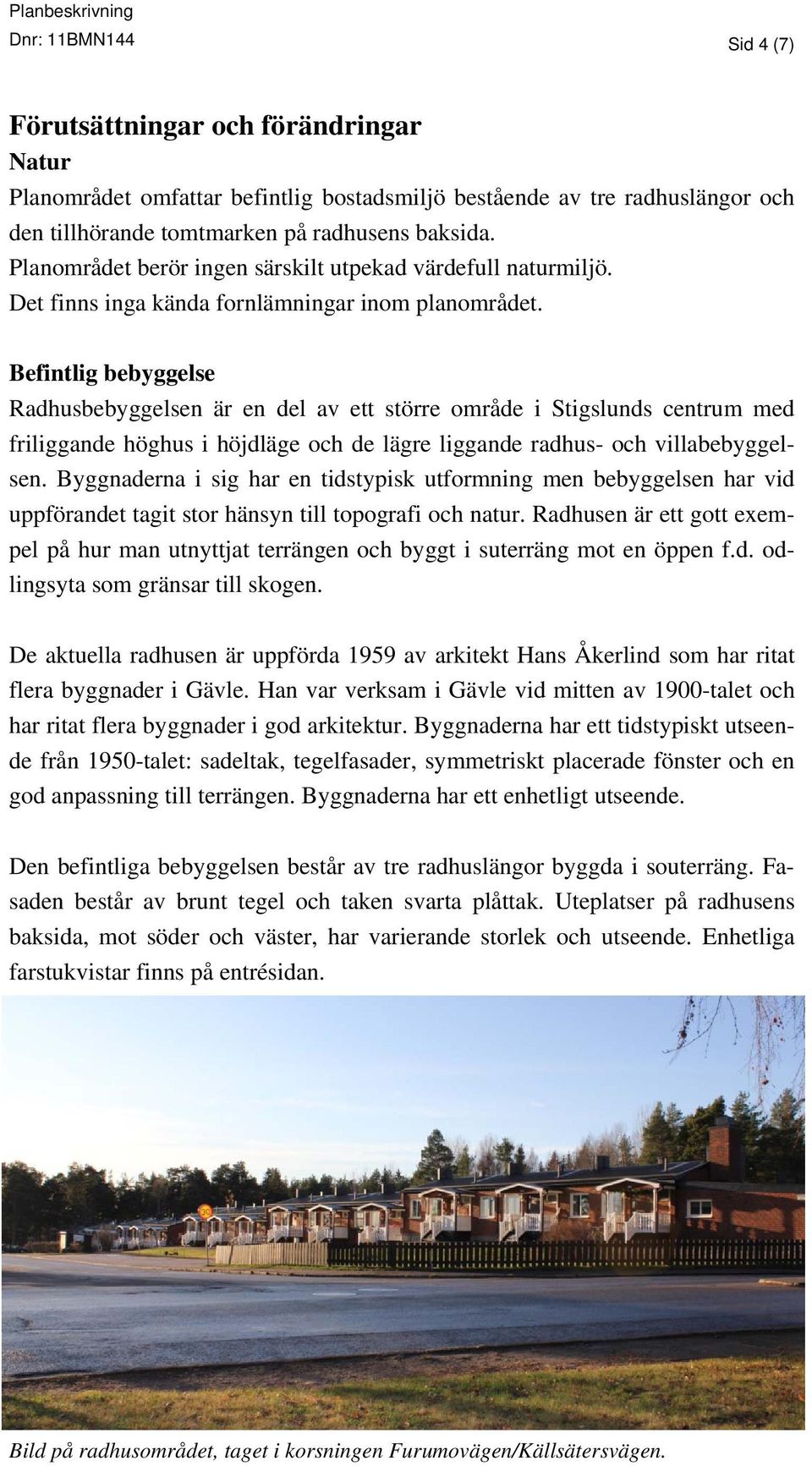 Befintlig bebyggelse Radhusbebyggelsen är en del av ett större område i Stigslunds centrum med friliggande höghus i höjdläge och de lägre liggande radhus- och villabebyggelsen.