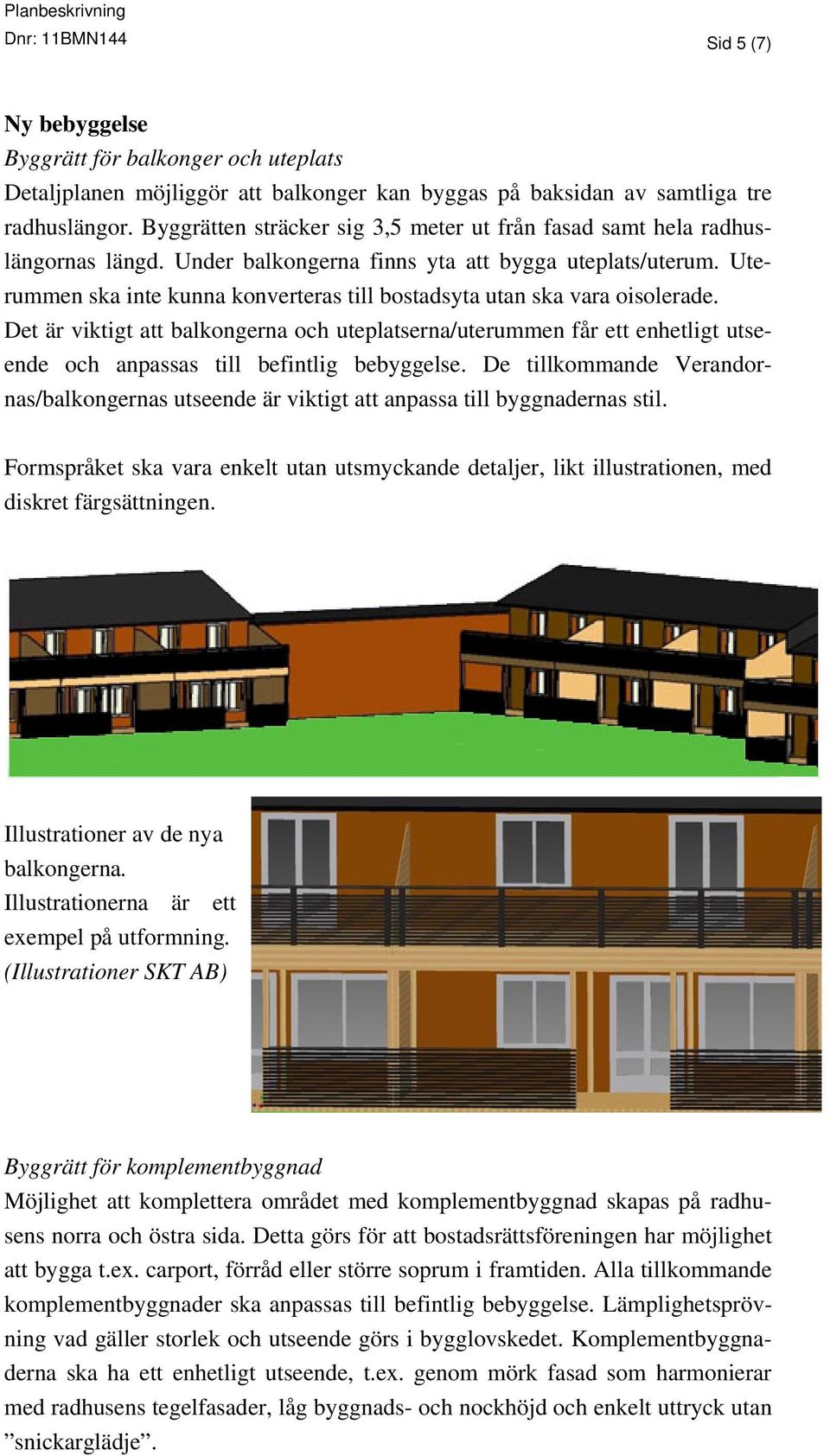 Uterummen ska inte kunna konverteras till bostadsyta utan ska vara oisolerade.