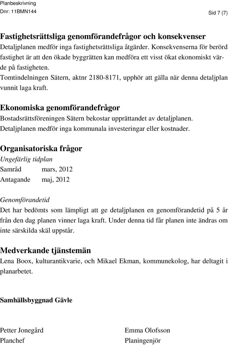 Tomtindelningen Sätern, aktnr 2180-8171, upphör att gälla när denna detaljplan vunnit laga kraft. Ekonomiska genomförandefrågor Bostadsrättsföreningen Sätern bekostar upprättandet av detaljplanen.