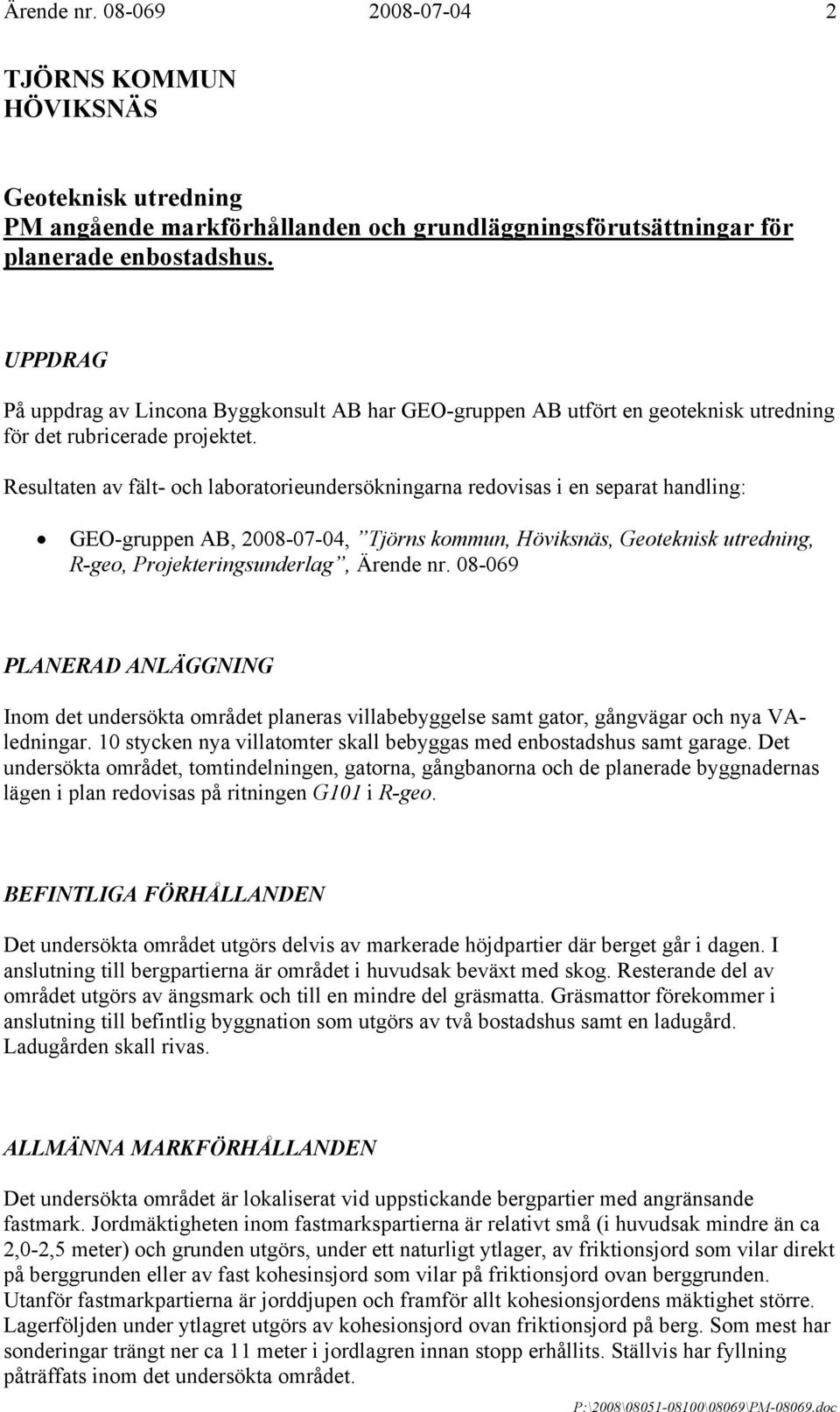 Resultaten av fält- och laboratorieundersökningarna redovisas i en separat handling: GEO-gruppen AB, 2008-07-04, Tjörns kommun, Höviksnäs, Geoteknisk utredning, R-geo, Projekteringsunderlag, Ärende