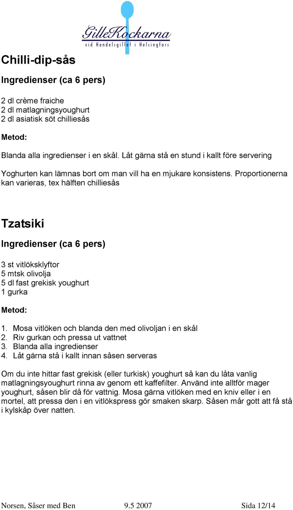 Proportionerna kan varieras, tex hälften chilliesås Tzatsiki Ingredienser (ca 6 pers) 3 st vitlöksklyftor 5 mtsk olivolja 5 dl fast grekisk youghurt 1 gurka 1.