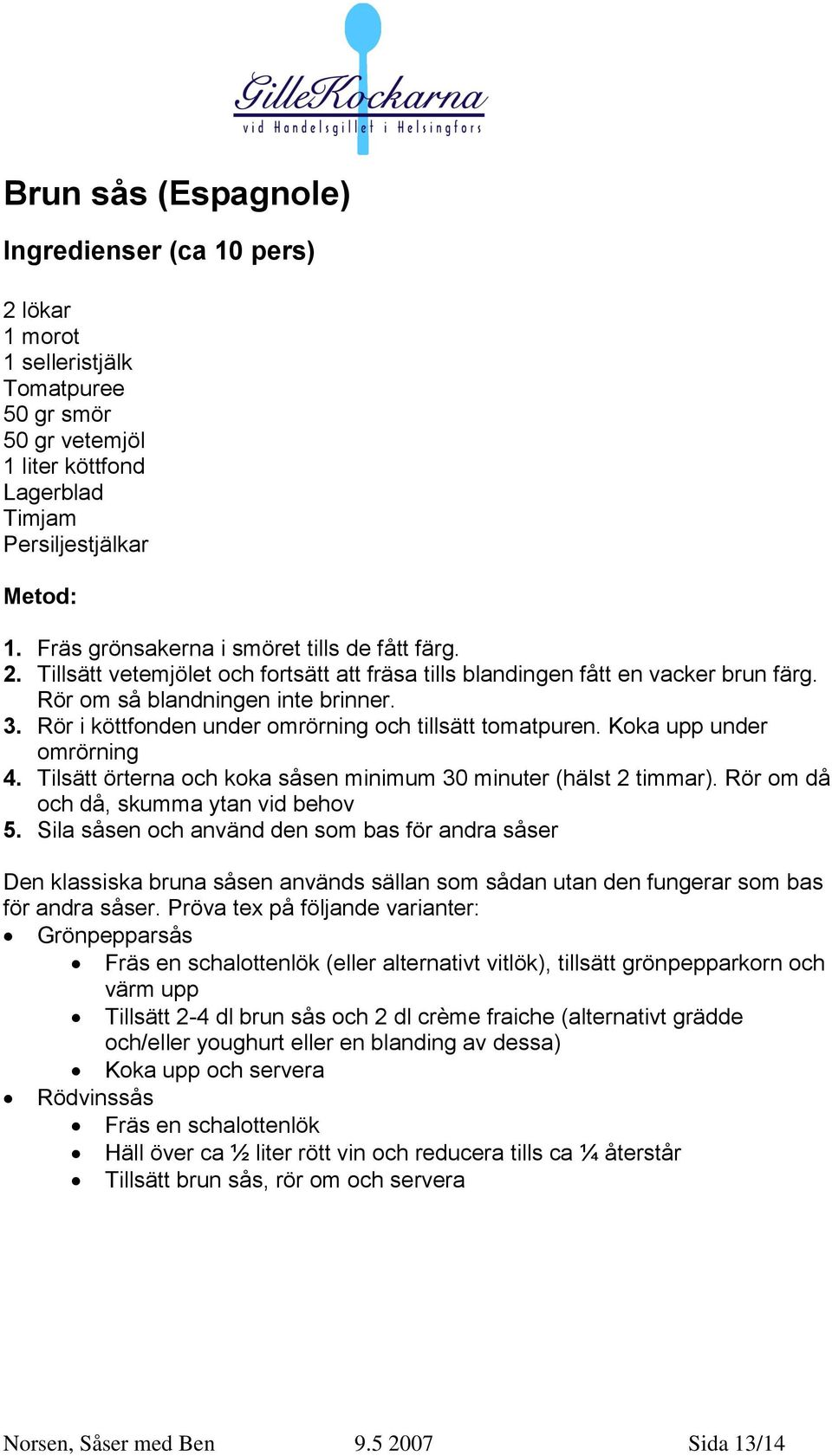 Rör i köttfonden under omrörning och tillsätt tomatpuren. Koka upp under omrörning 4. Tilsätt örterna och koka såsen minimum 30 minuter (hälst 2 timmar). Rör om då och då, skumma ytan vid behov 5.