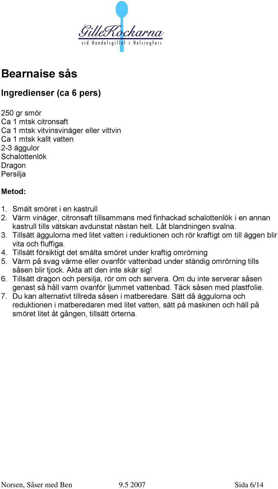 Tillsätt äggulorna med litet vatten i reduktionen och rör kraftigt om till äggen blir vita och fluffiga. 4. Tillsätt försiktigt det smälta smöret under kraftig omrörning 5.