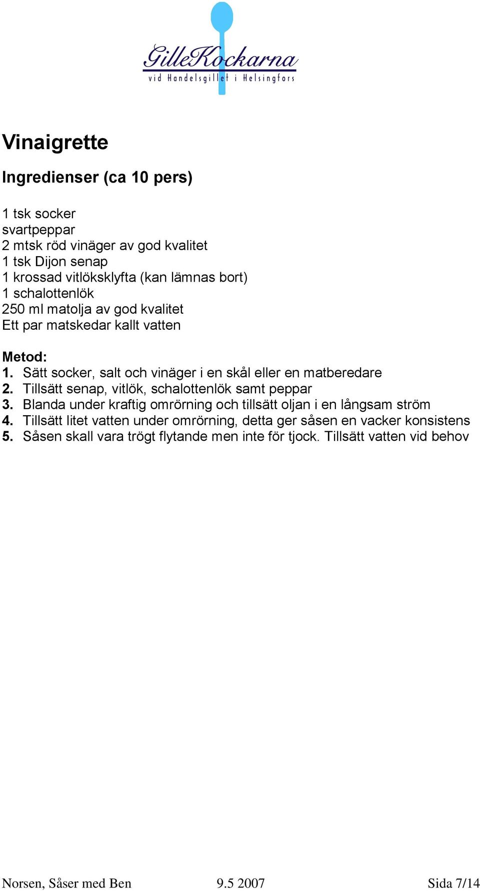 Tillsätt senap, vitlök, schalottenlök samt peppar 3. Blanda under kraftig omrörning och tillsätt oljan i en långsam ström 4.