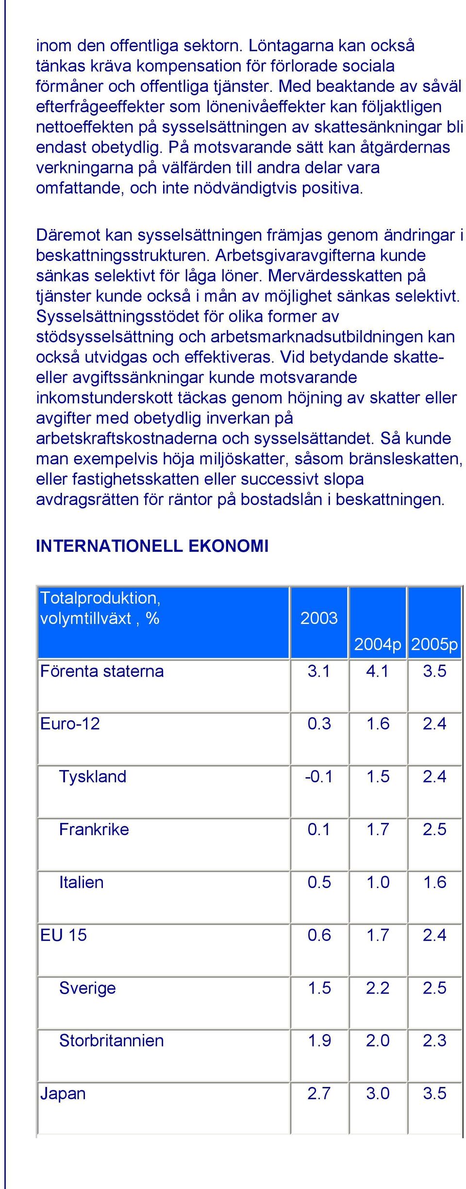 På motsvarande sätt kan åtgärdernas verkningarna på välfärden till andra delar vara omfattande, och inte nödvändigtvis positiva.