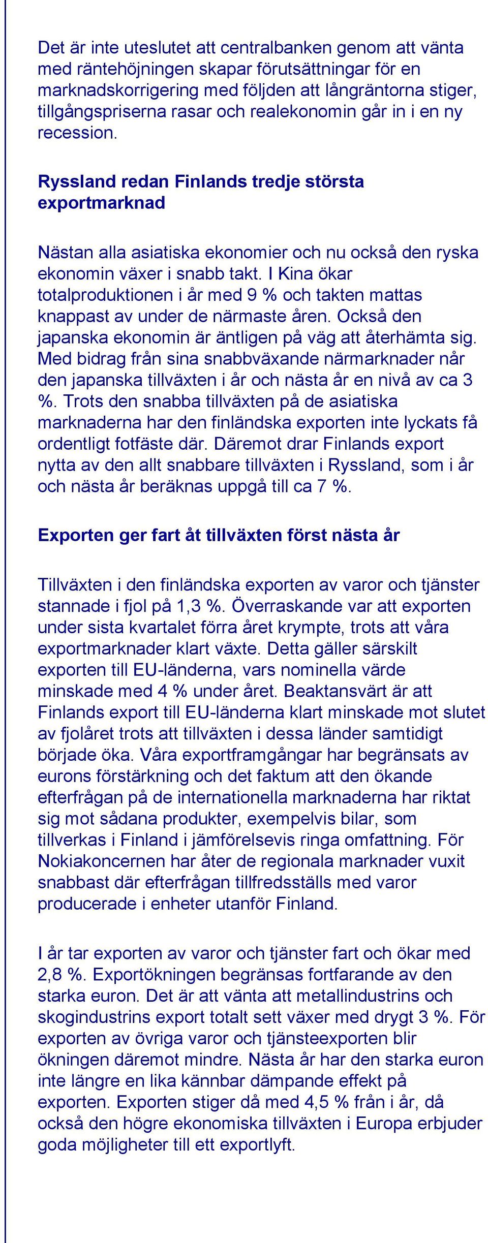 I Kina ökar totalproduktionen i år med 9 % och takten mattas knappast av under de närmaste åren. Också den japanska ekonomin är äntligen på väg att återhämta sig.