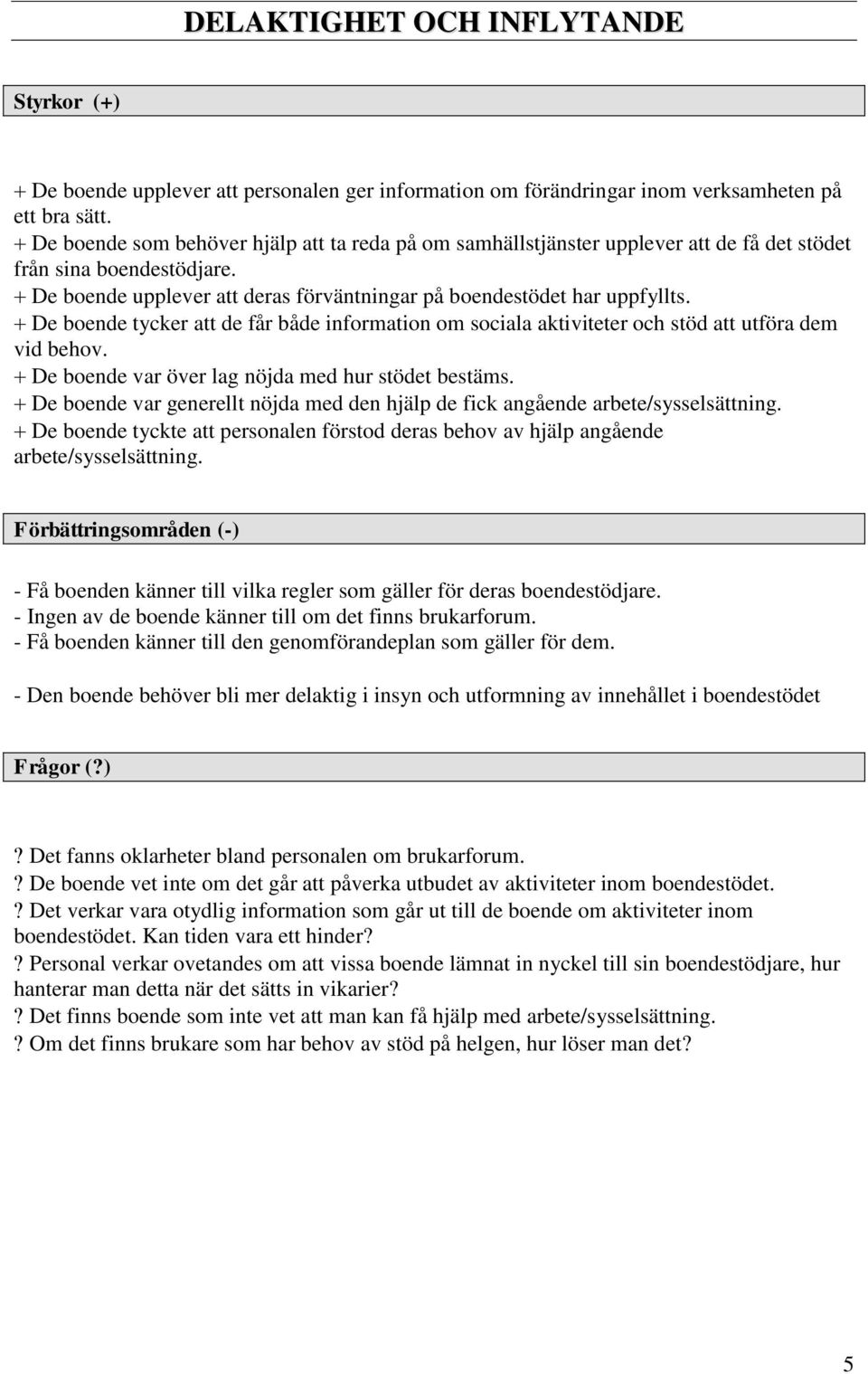 De boende tycker att de får både information om sociala aktiviteter och stöd att utföra dem vid behov. De boende var över lag nöjda med hur stödet bestäms.