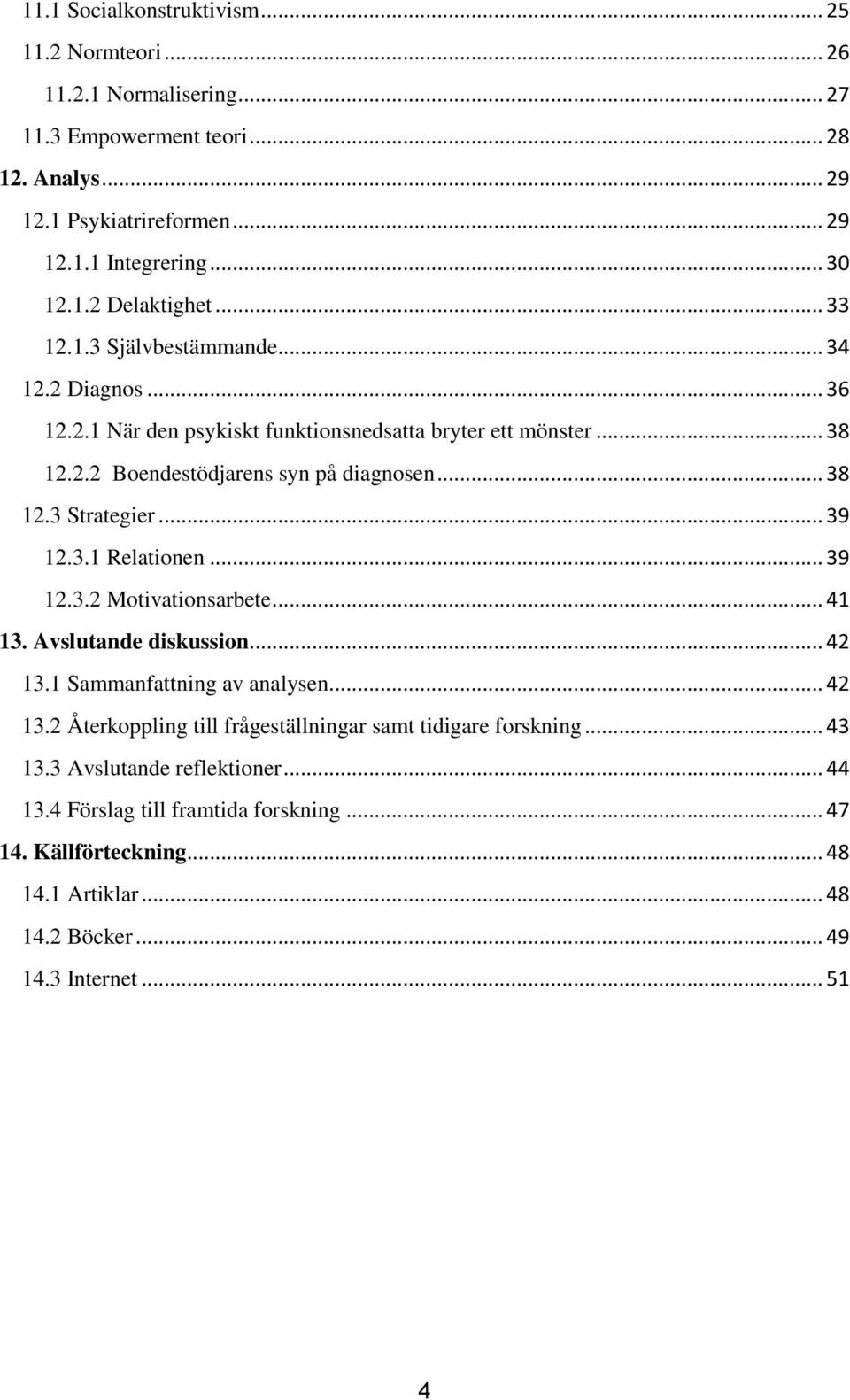 .. 39 12.3.1 Relationen... 39 12.3.2 Motivationsarbete... 41 13. Avslutande diskussion... 42 13.1 Sammanfattning av analysen... 42 13.2 Återkoppling till frågeställningar samt tidigare forskning.