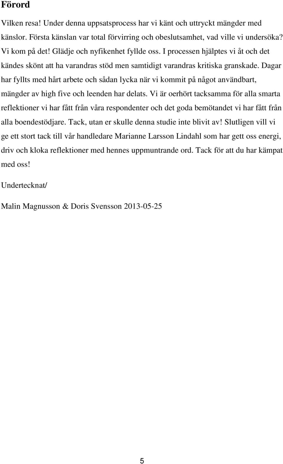 Dagar har fyllts med hårt arbete och sådan lycka när vi kommit på något användbart, mängder av high five och leenden har delats.