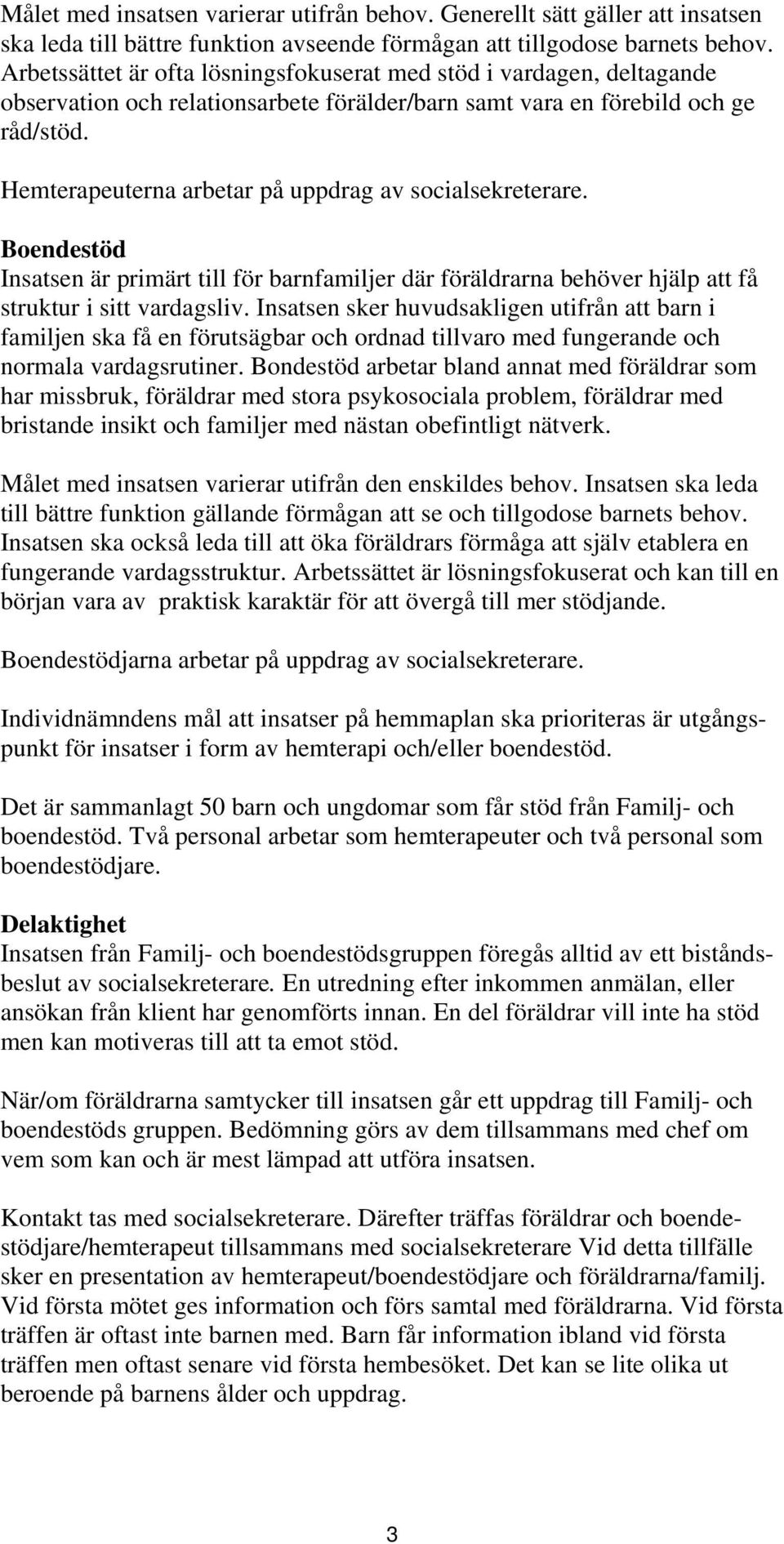 Hemterapeuterna arbetar på uppdrag av socialsekreterare. Boendestöd Insatsen är primärt till för barnfamiljer där föräldrarna behöver hjälp att få struktur i sitt vardagsliv.