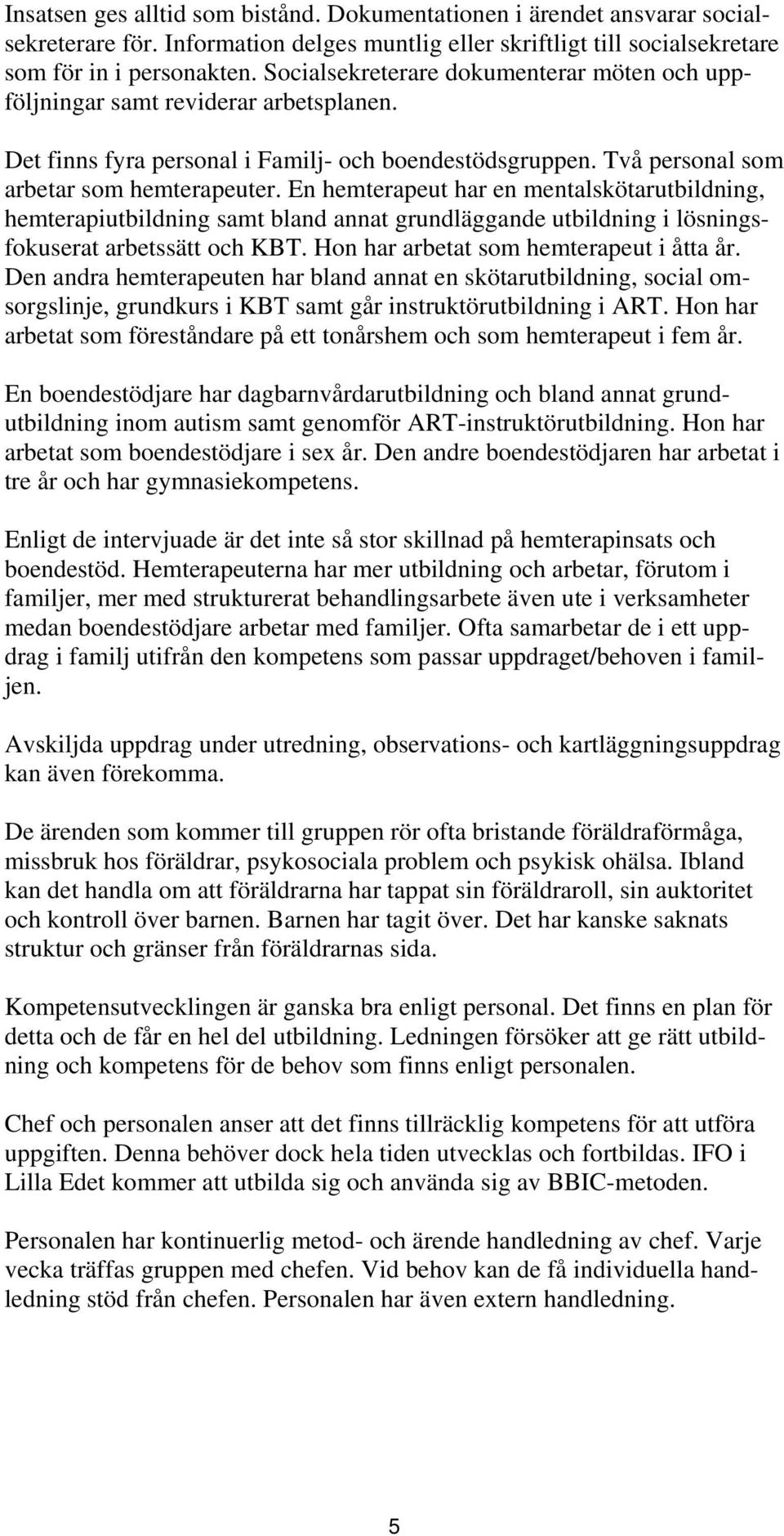 En hemterapeut har en mentalskötarutbildning, hemterapiutbildning samt bland annat grundläggande utbildning i lösningsfokuserat arbetssätt och KBT. Hon har arbetat som hemterapeut i åtta år.