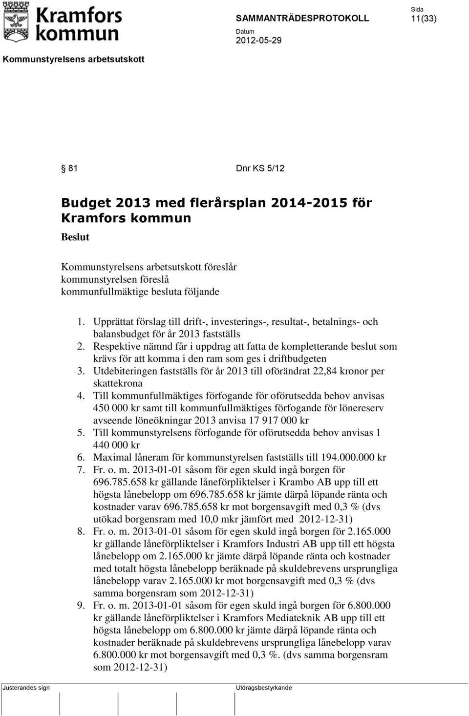 Respektive nämnd får i uppdrag att fatta de kompletterande beslut som krävs för att komma i den ram som ges i driftbudgeten 3.