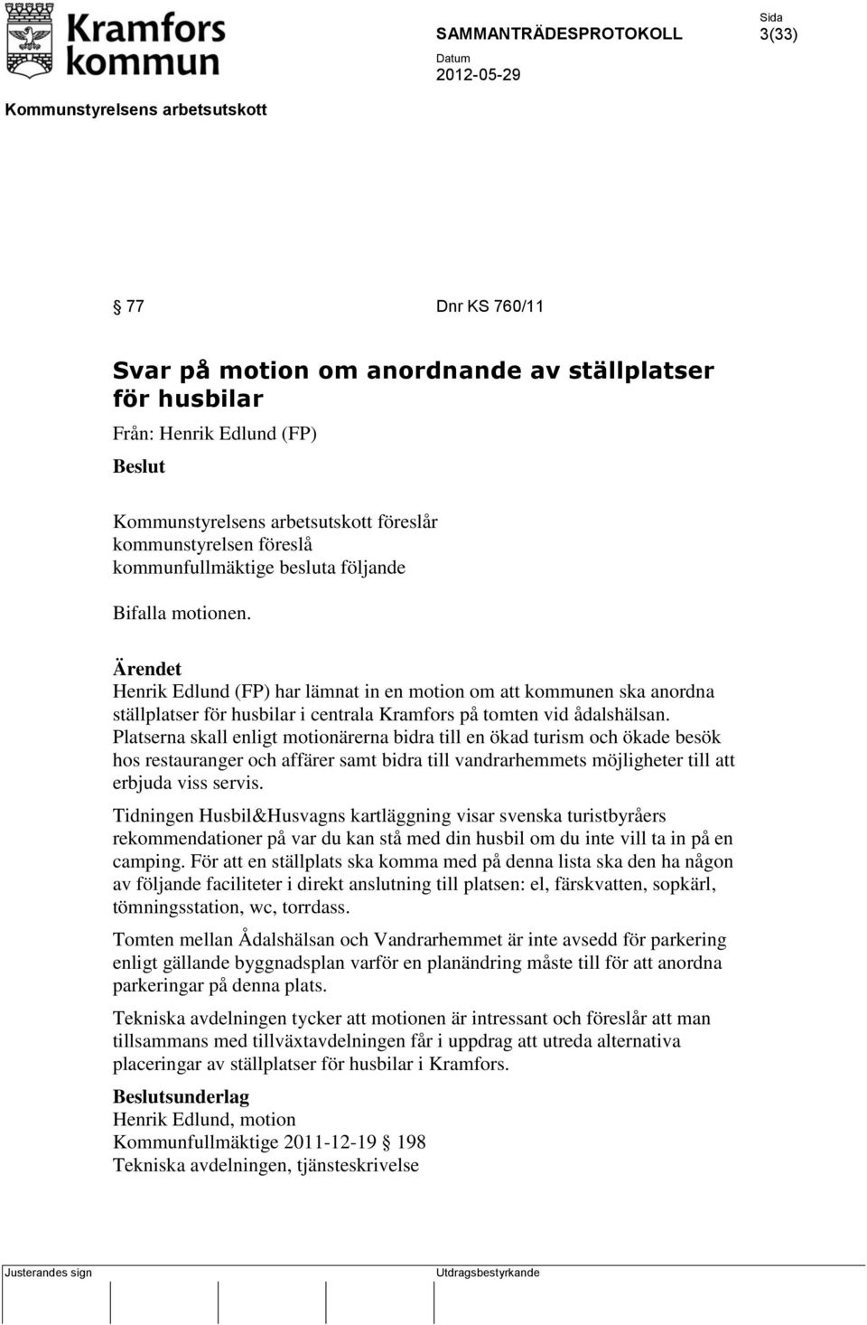 Platserna skall enligt motionärerna bidra till en ökad turism och ökade besök hos restauranger och affärer samt bidra till vandrarhemmets möjligheter till att erbjuda viss servis.