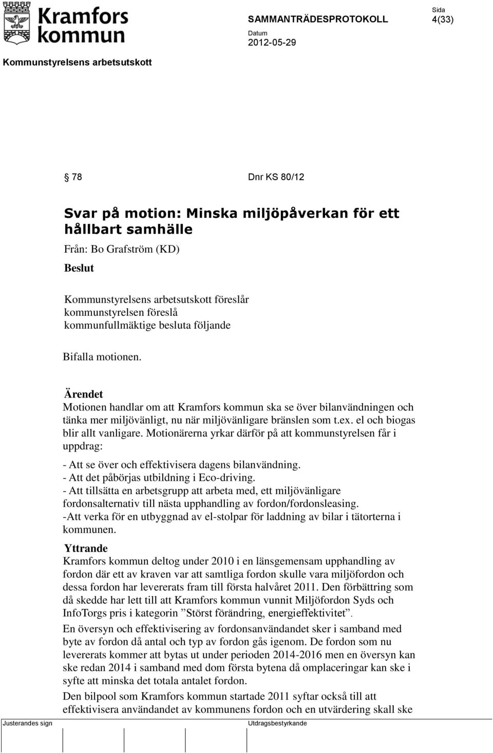 Motionärerna yrkar därför på att kommunstyrelsen får i uppdrag: - Att se över och effektivisera dagens bilanvändning. - Att det påbörjas utbildning i Eco-driving.