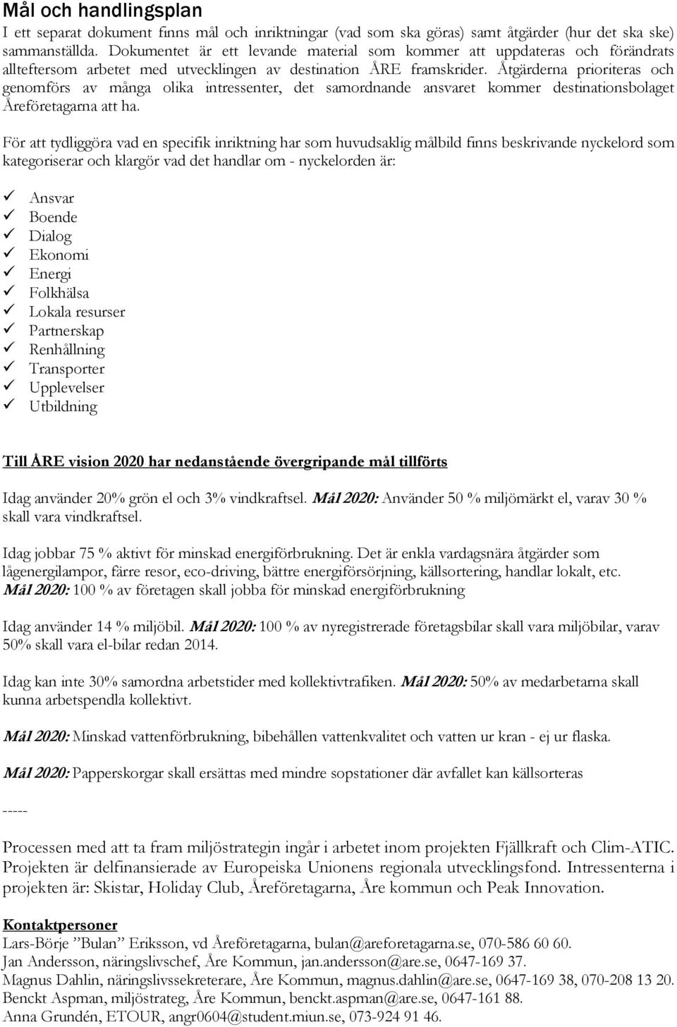 Åtgärderna prioriteras och genomförs av många olika intressenter, det samordnande ansvaret kommer destinationsbolaget Åreföretagarna att ha.