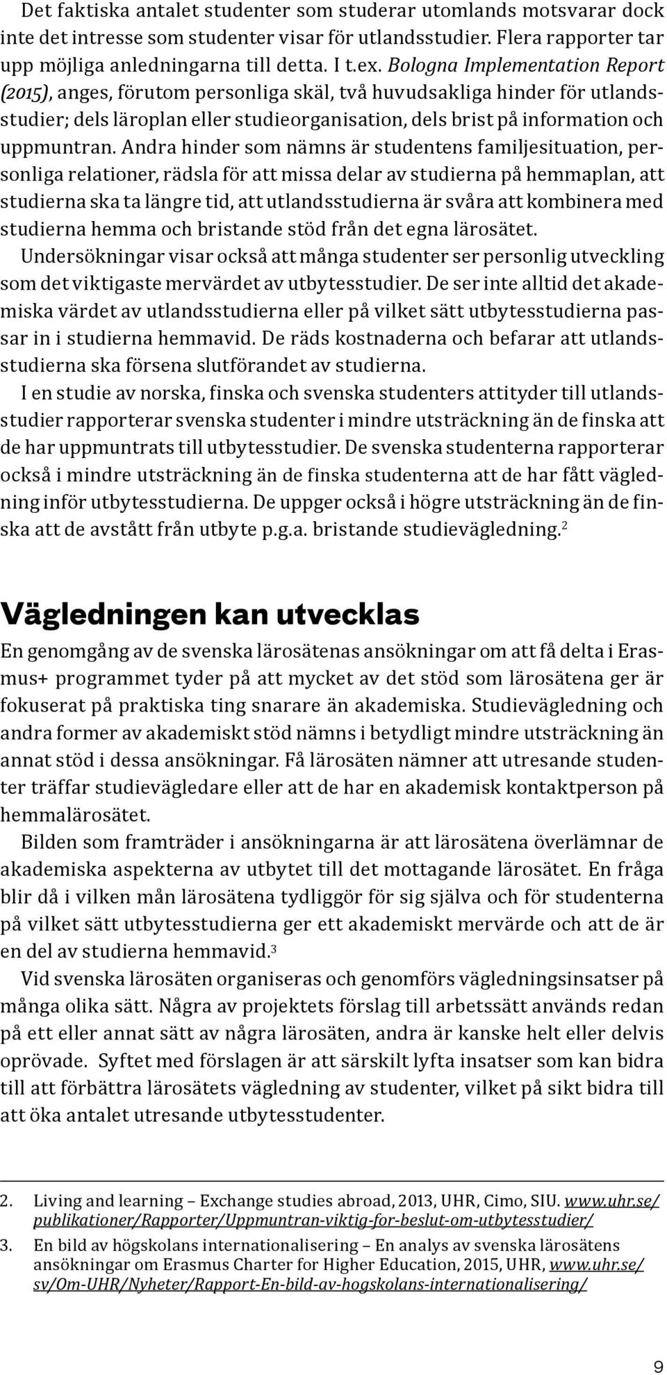 Andra hinder som nämns är studentens familjesituation, personliga relationer, rädsla för att missa delar av studierna på hemmaplan, att studierna ska ta längre tid, att utlandsstudierna är svåra att