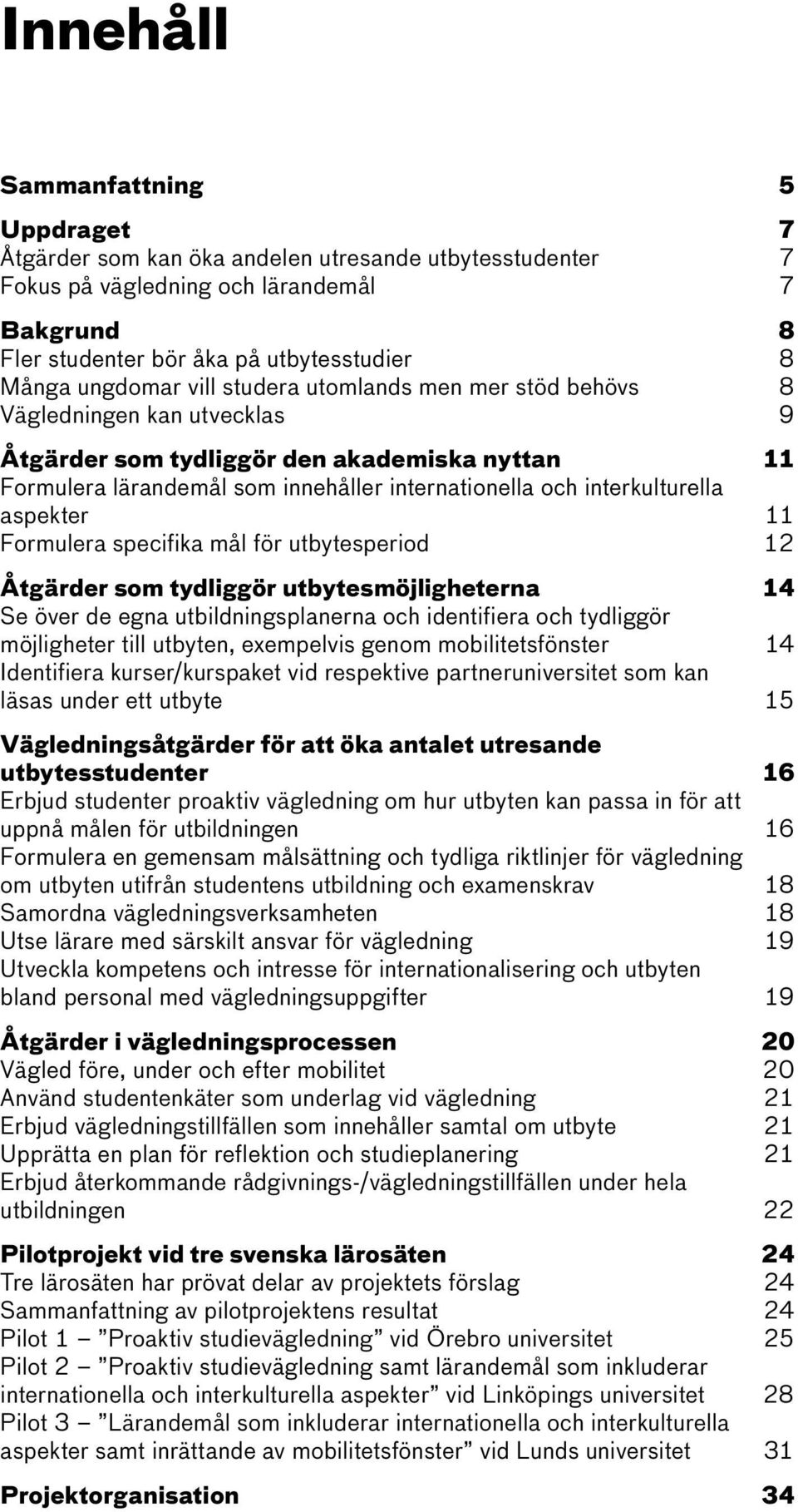 interkulturella aspekter 11 Formulera specifika mål för utbytesperiod 12 Åtgärder som tydliggör utbytesmöjligheterna 14 Se över de egna utbildningsplanerna och identifiera och tydliggör möjligheter