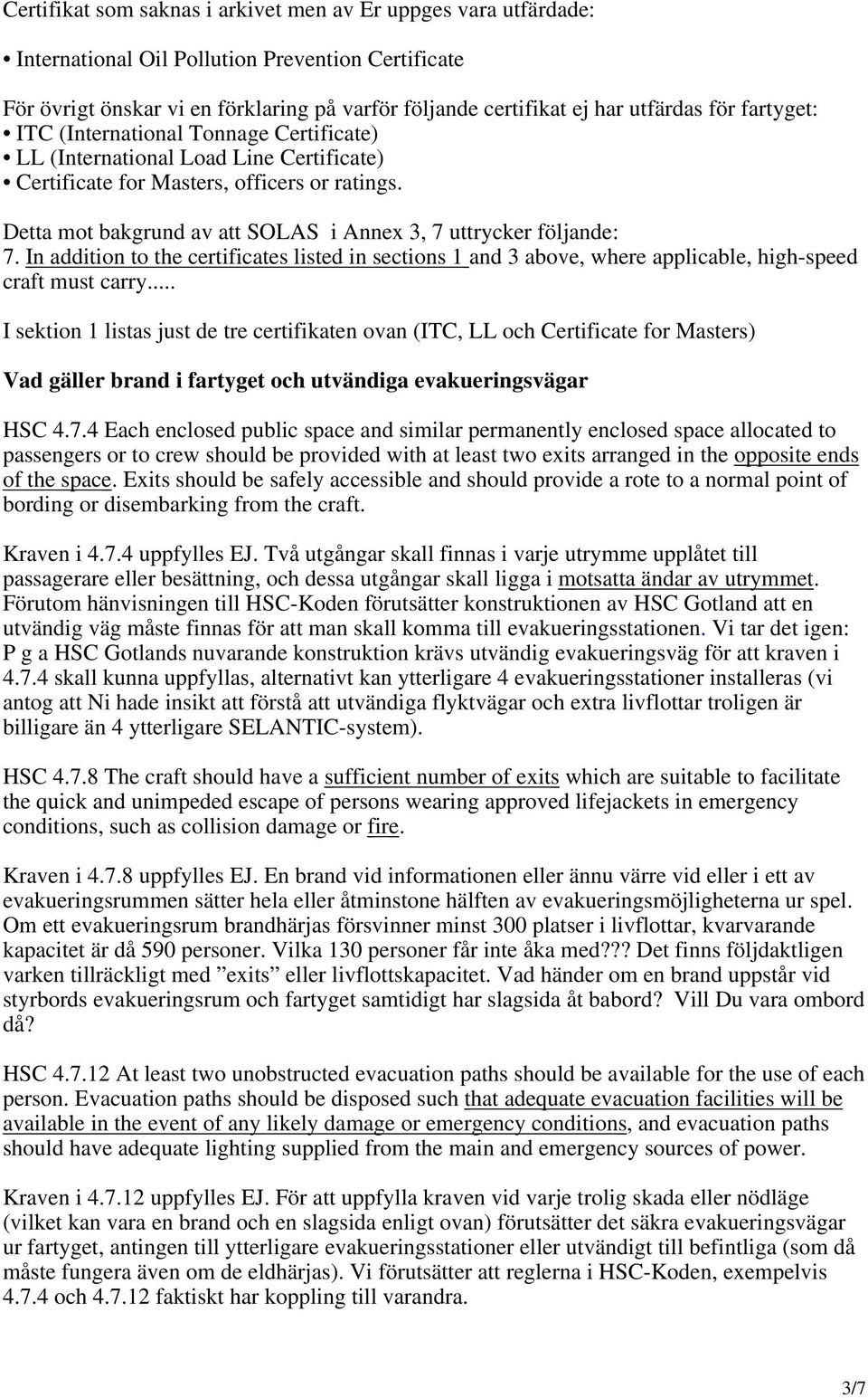 Detta mot bakgrund av att SOLAS i Annex 3, 7 uttrycker följande: 7. In addition to the certificates listed in sections 1 and 3 above, where applicable, high-speed craft must carry.
