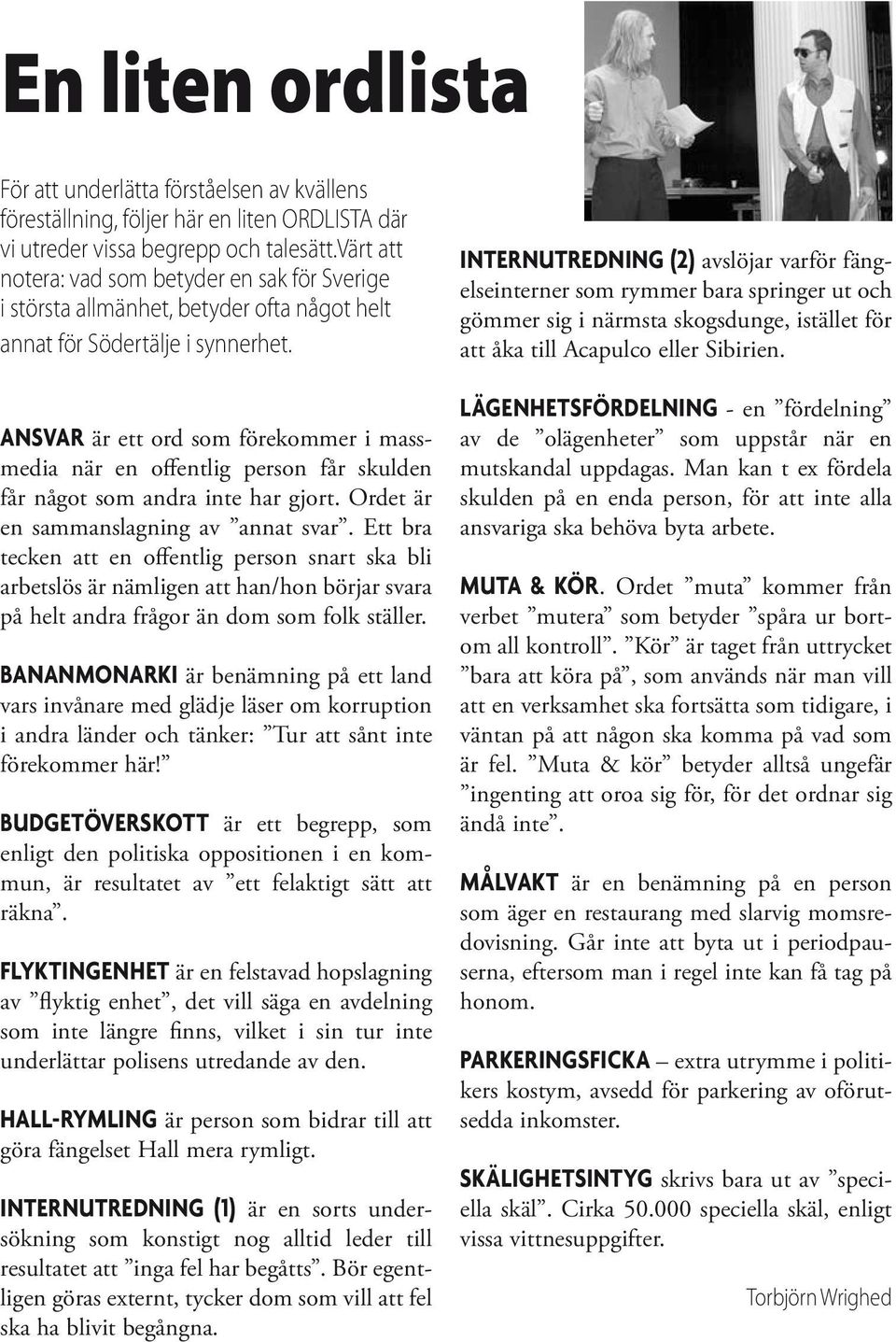 ANSVAR är ett ord som förekommer i massmedia när en offentlig person får skulden får något som andra inte har gjort. Ordet är en sammanslagning av annat svar.