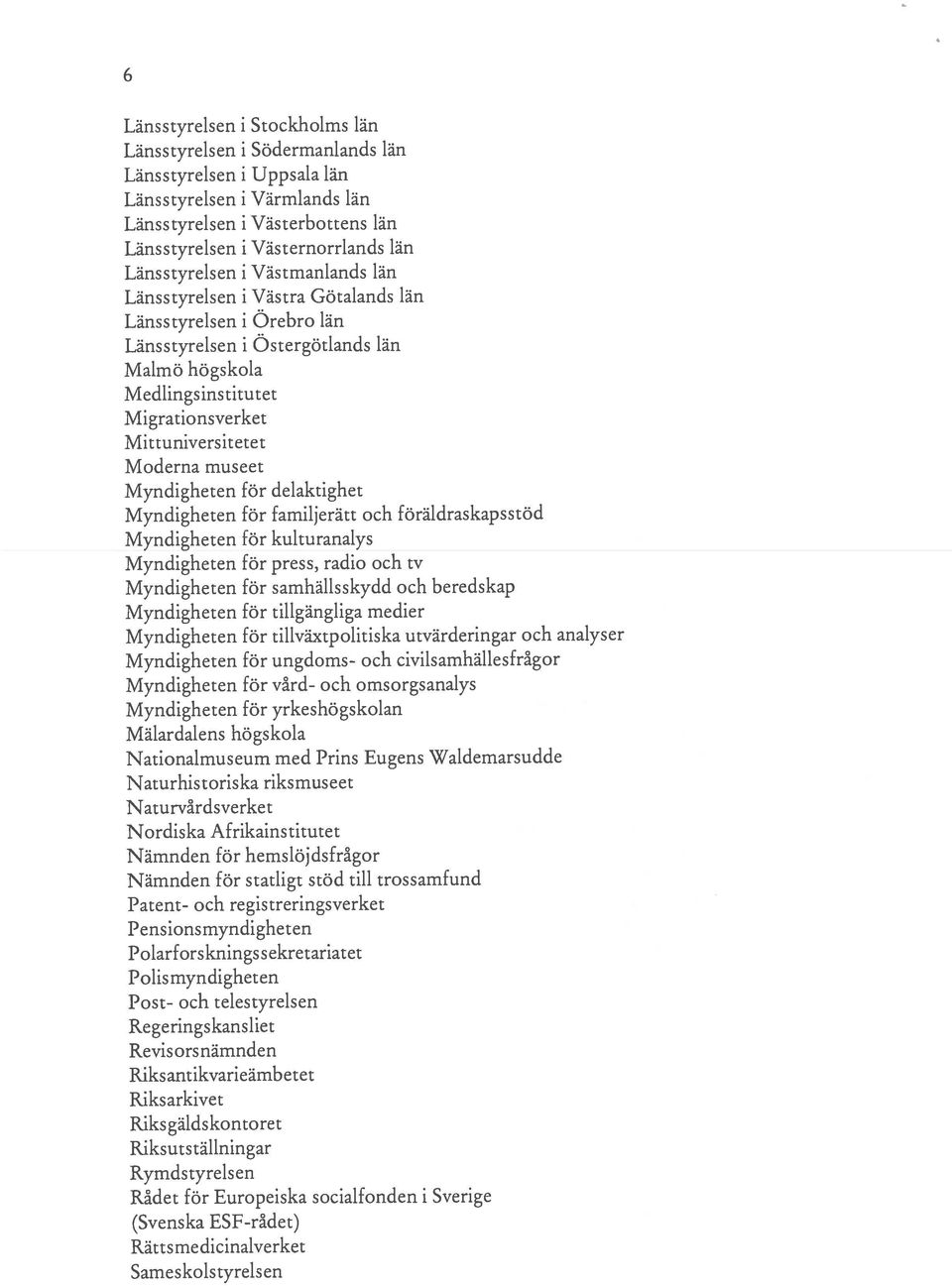 Moderna museet Myndigheten för delaktighet Myndigheten för familjerätt och föräldraskapsstöd Myndigheten för kulturanalys Myndigheten för press, radio och tv Myndigheten för samhälisskydd och