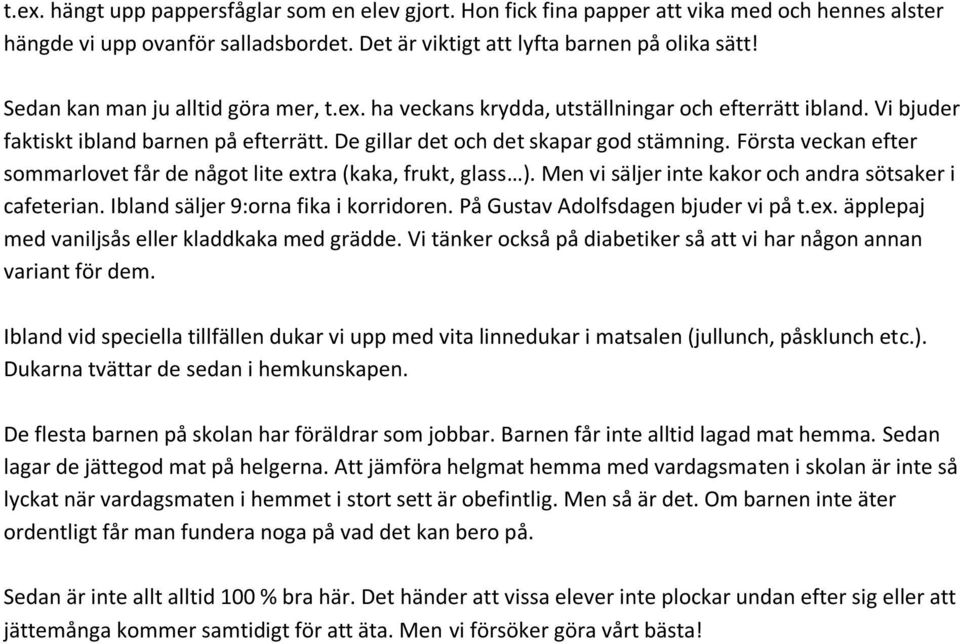 Första veckan efter sommarlovet får de något lite extra (kaka, frukt, glass ). Men vi säljer inte kakor och andra sötsaker i cafeterian. Ibland säljer 9:orna fika i korridoren.