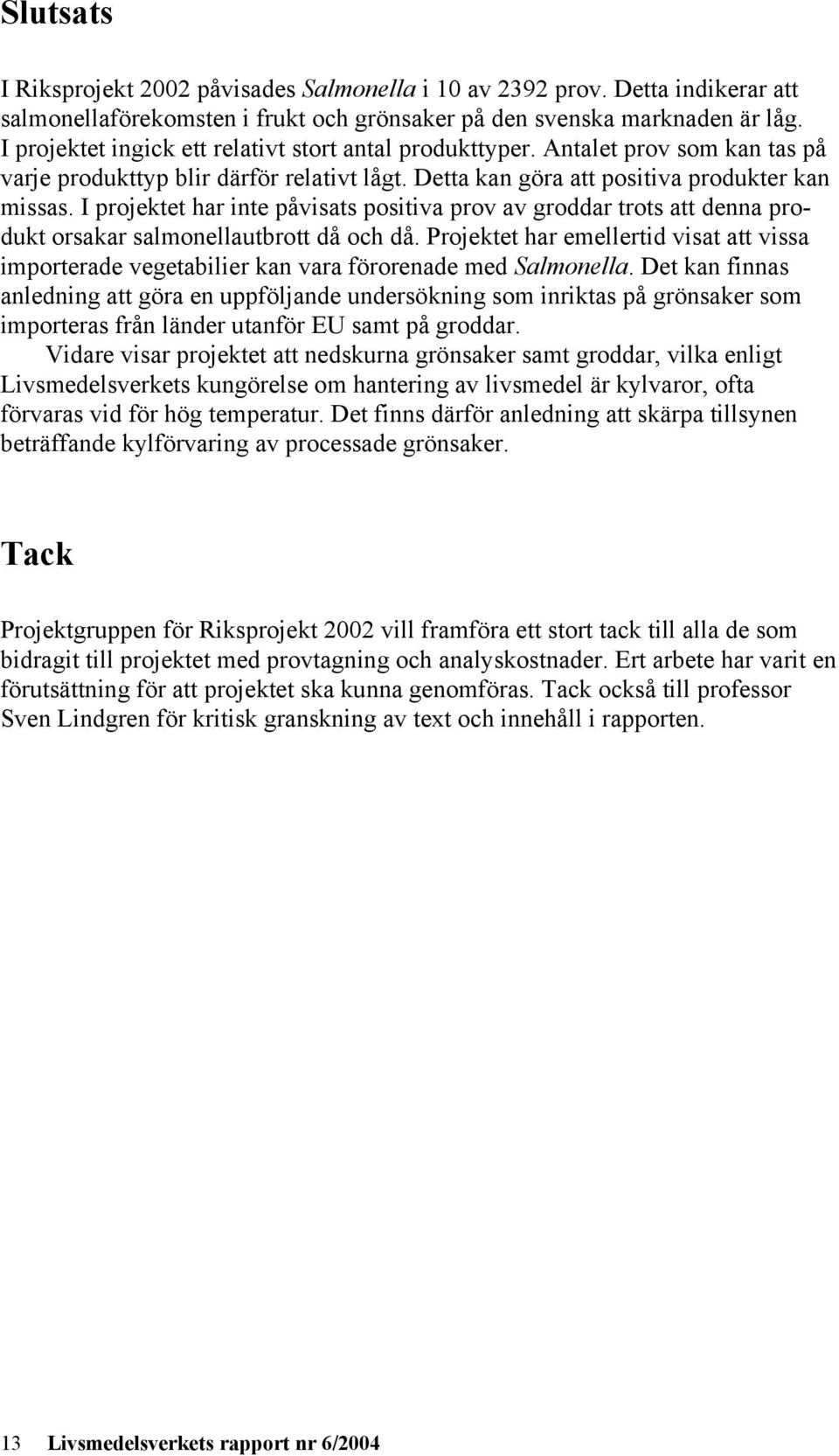 I projektet har inte påvisats positiva prov av groddar trots att denna produkt orsakar salmonellautbrott då och då.