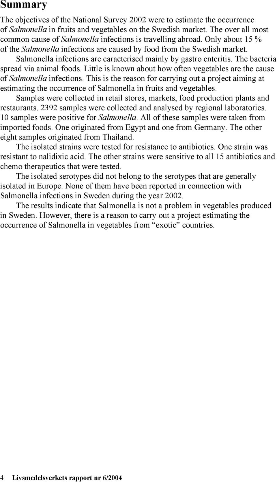 Salmonella infections are caracterised mainly by gastro enteritis. The bacteria spread via animal foods. Little is known about how often vegetables are the cause of Salmonella infections.