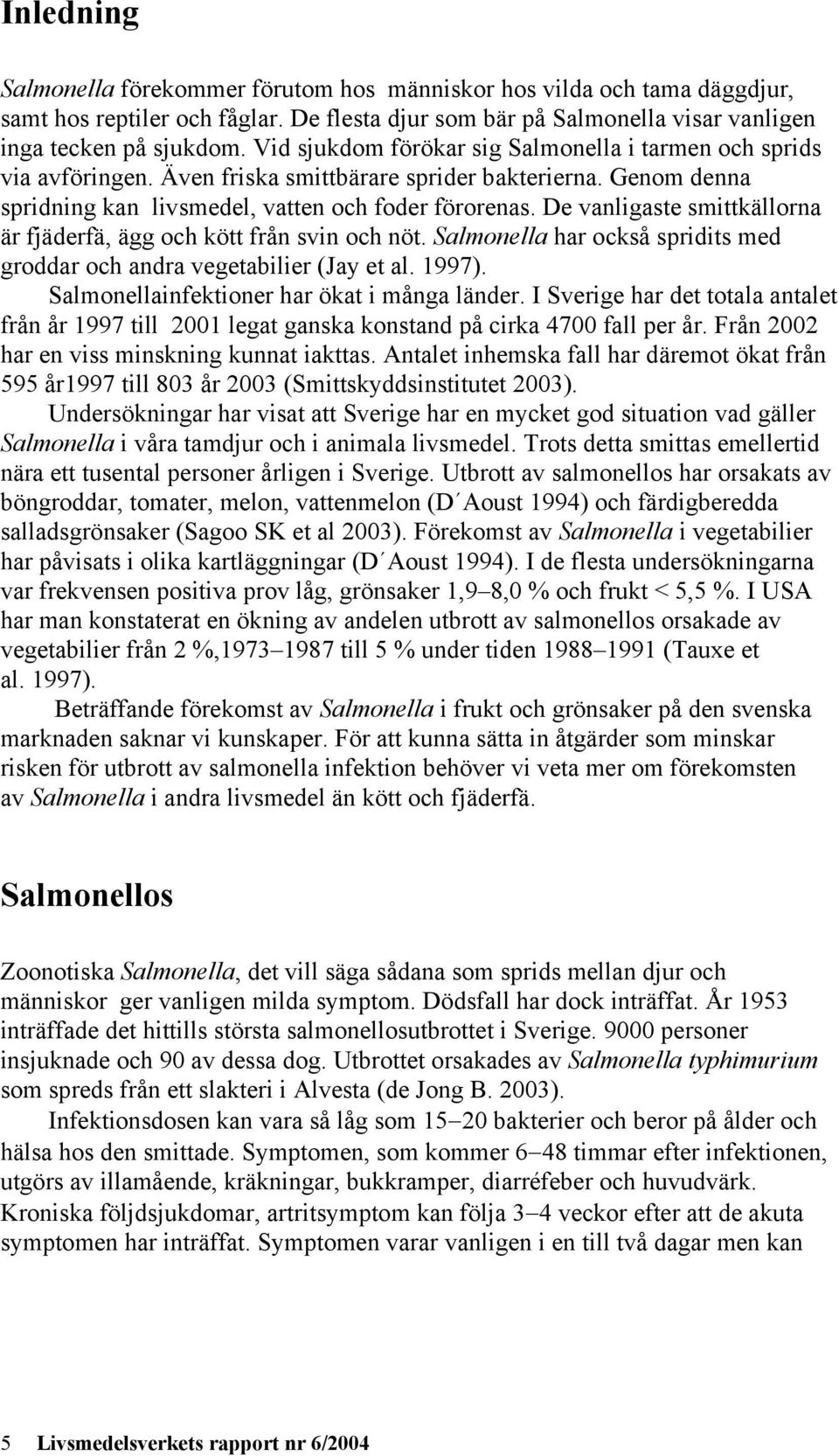 De vanligaste smittkällorna är fjäderfä, ägg och kött från svin och nöt. Salmonella har också spridits med groddar och andra vegetabilier (Jay et al. 1997).