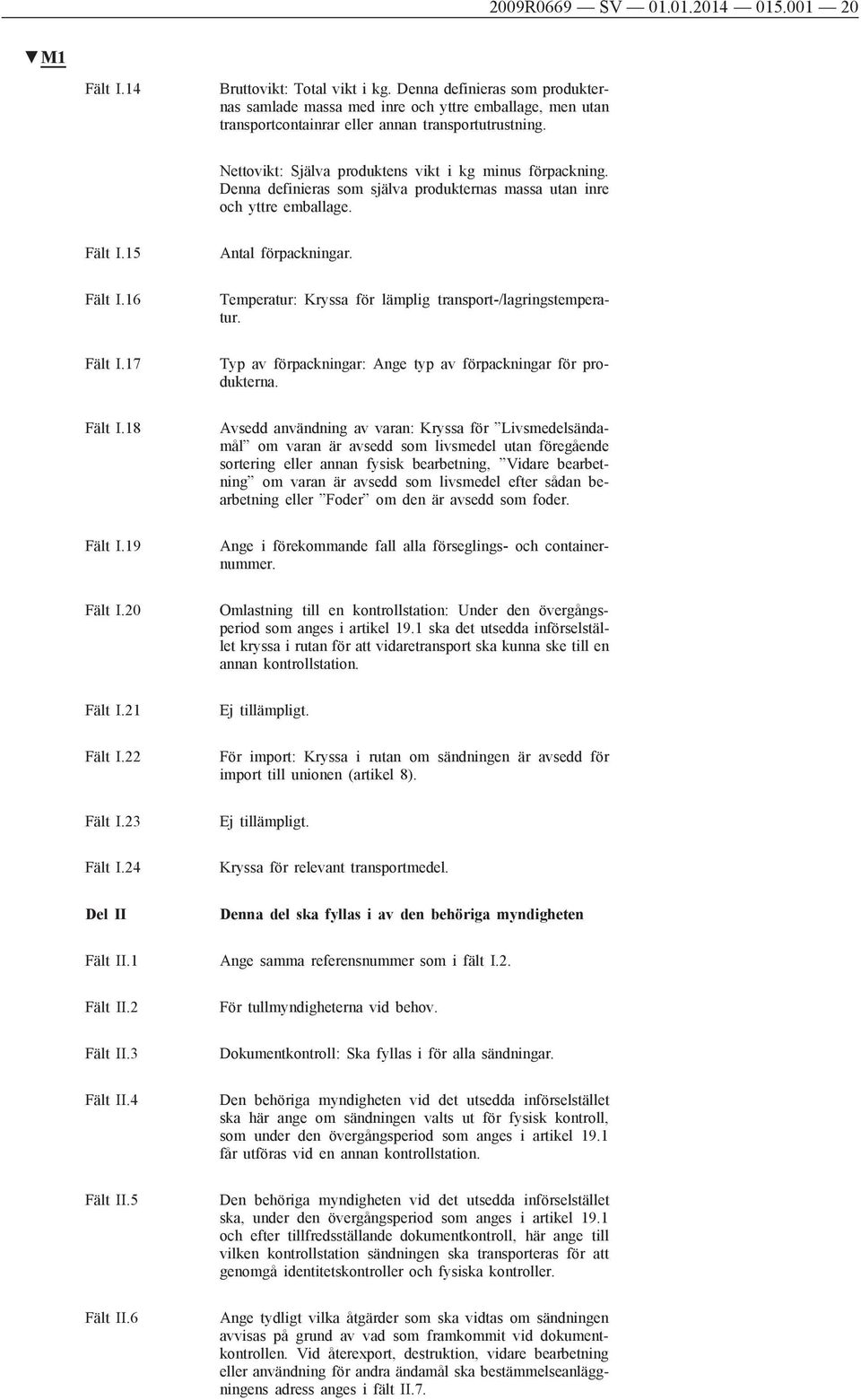 Denna definieras som själva produkternas massa utan inre och yttre emballage. Fält I.15 Fält I.16 Fält I.17 Fält I.18 Fält I.19 Fält I.20 Fält I.21 Fält I.22 Fält I.23 Fält I.24 Del II Fält II.