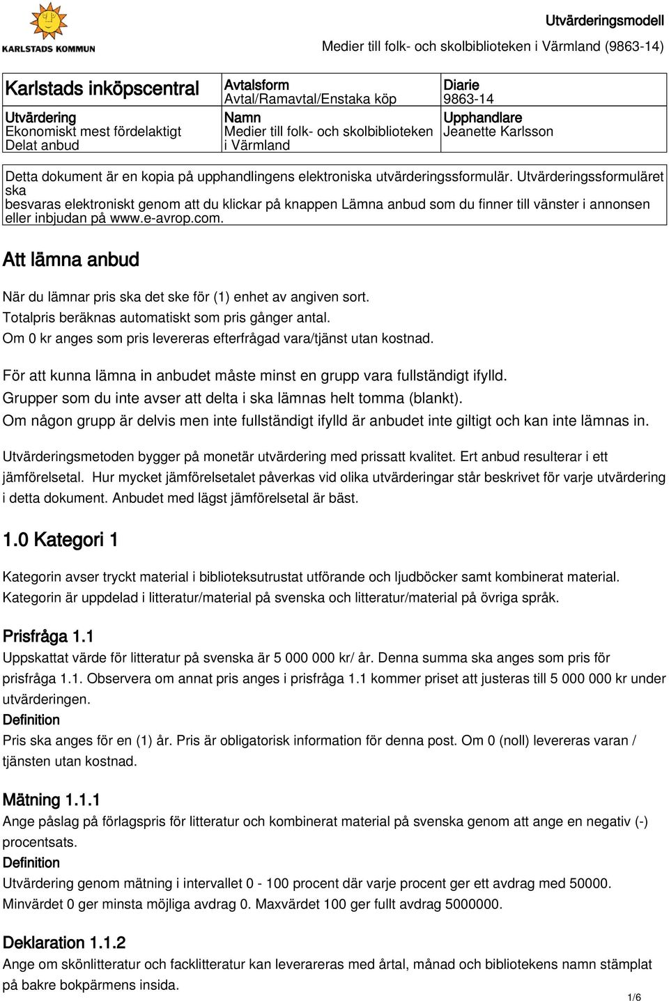 Utvärderingssformuläret ska besvaras elektroniskt genom att du klickar på knappen Lämna anbud som du finner till vänster i annonsen eller inbjudan på www.e-avrop.com.