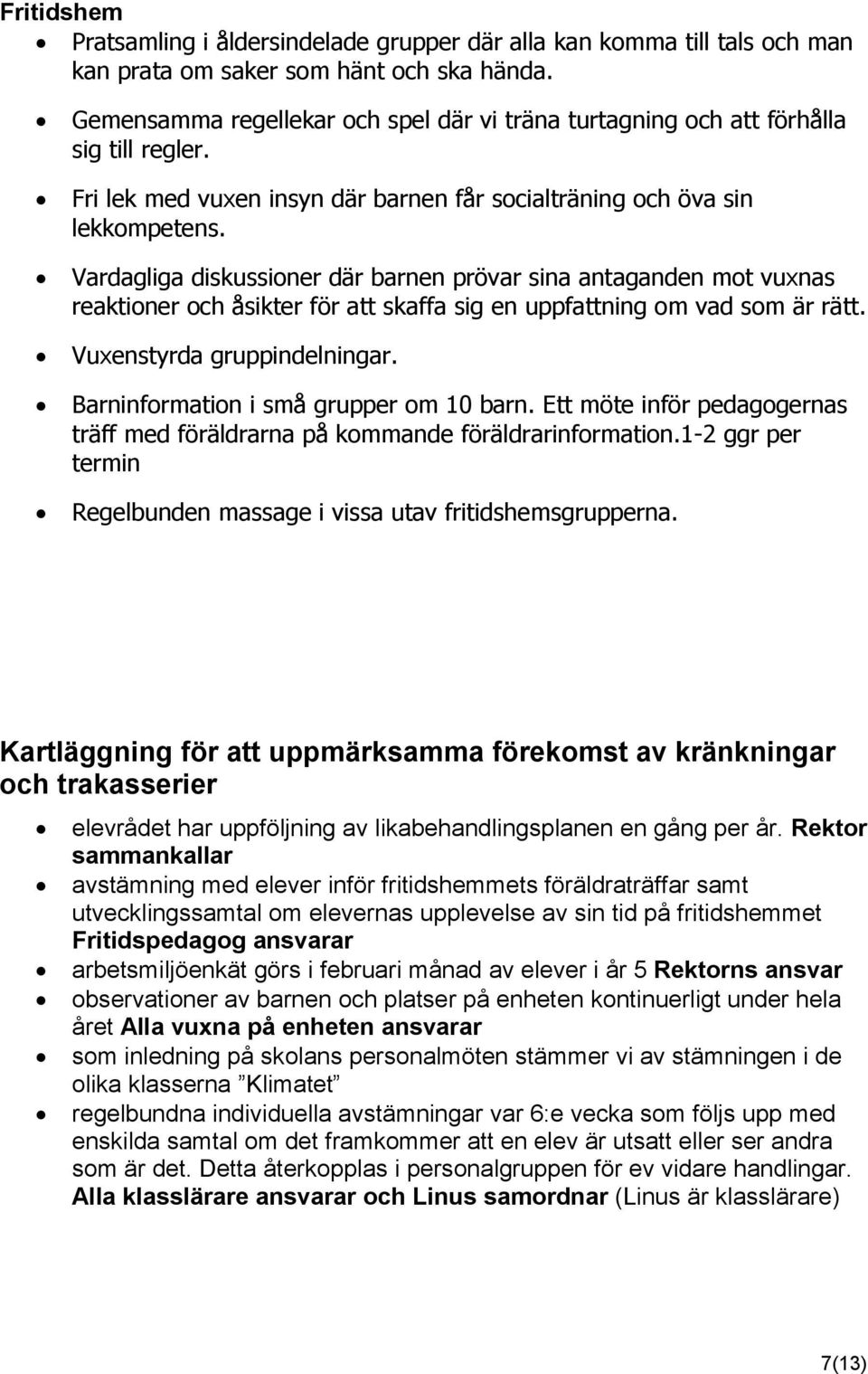 Vardagliga diskussioner där barnen prövar sina antaganden mot vuxnas reaktioner och åsikter för att skaffa sig en uppfattning om vad som är rätt. Vuxenstyrda gruppindelningar.