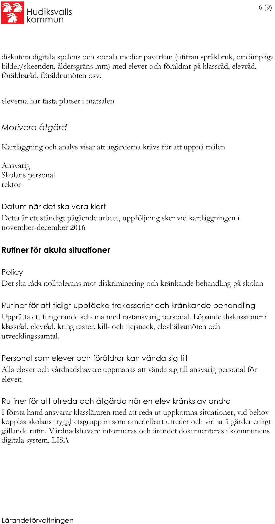 är ett ständigt pågående arbete, uppföljning sker vid kartläggningen i november-december 2016 Rutiner för akuta situationer Policy Det ska råda nolltolerans mot diskriminering och kränkande