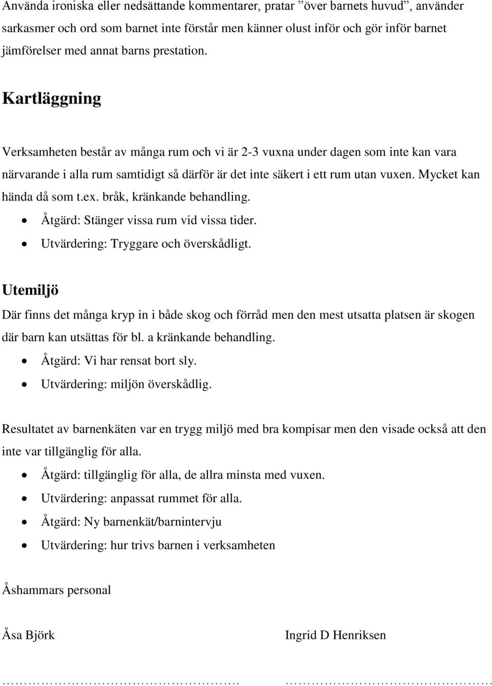 Mycket kan hända då som t.ex. bråk, kränkande behandling. Åtgärd: Stänger vissa rum vid vissa tider. Utvärdering: Tryggare och överskådligt.