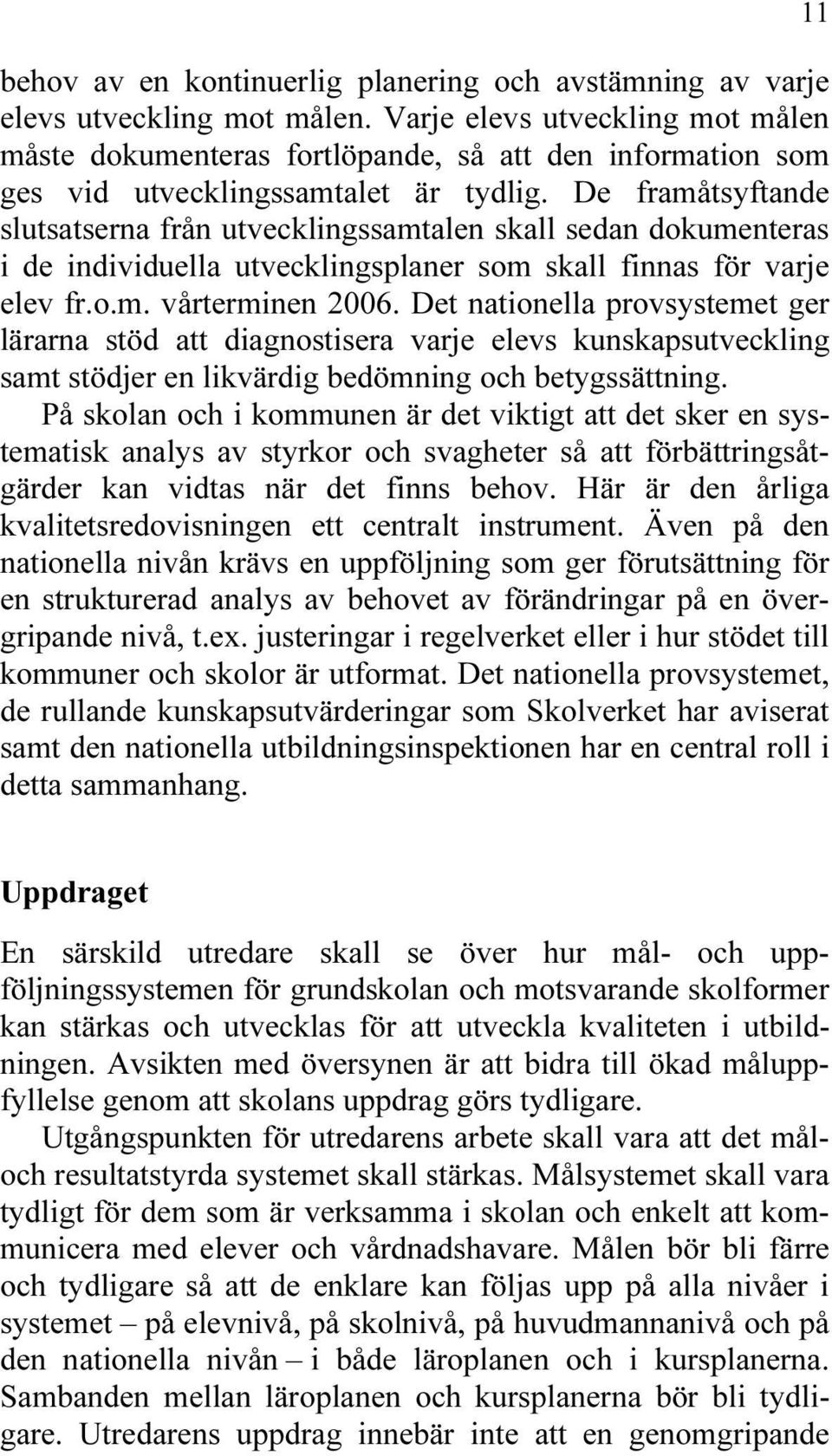 De framåtsyftande slutsatserna från utvecklingssamtalen skall sedan dokumenteras i de individuella utvecklingsplaner som skall finnas för varje elev fr.o.m. vårterminen 2006.