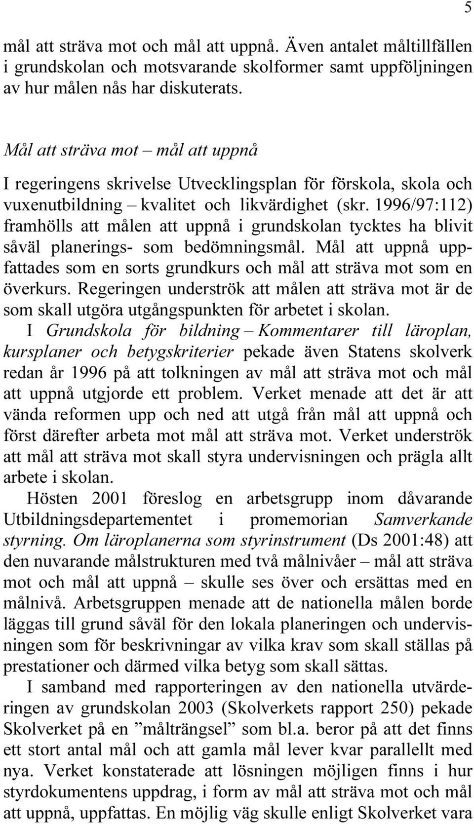 1996/97:112) framhölls att målen att uppnå i grundskolan tycktes ha blivit såväl planerings- som bedömningsmål. Mål att uppnå uppfattades som en sorts grundkurs och mål att sträva mot som en överkurs.