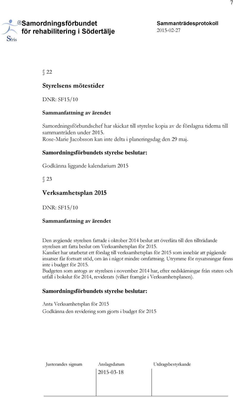 s styrelse beslutar: Godkänna liggande kalendarium 2015 23 Verksamhetsplan 2015 DNR: SF15/10 Den avgående styrelsen fattade i oktober 2014 beslut att överlåta till den tillträdande styrelsen att