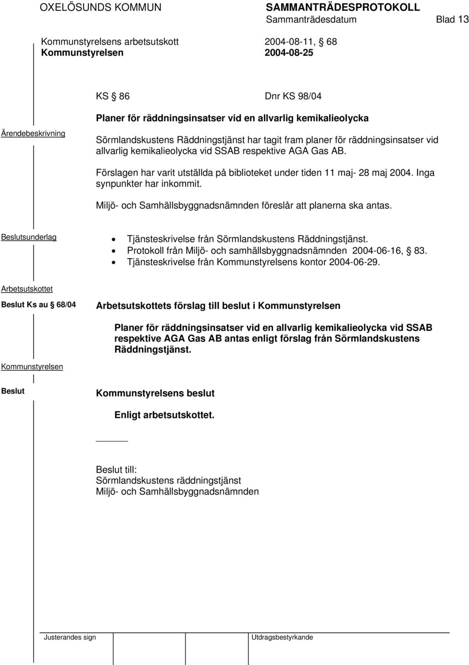 Miljö- och Samhällsbyggnadsnämnden föreslår att planerna ska antas. sunderlag Tjänsteskrivelse från Sörmlandskustens Räddningstjänst. Protokoll från Miljö- och samhällsbyggnadsnämnden 2004-06-16, 83.