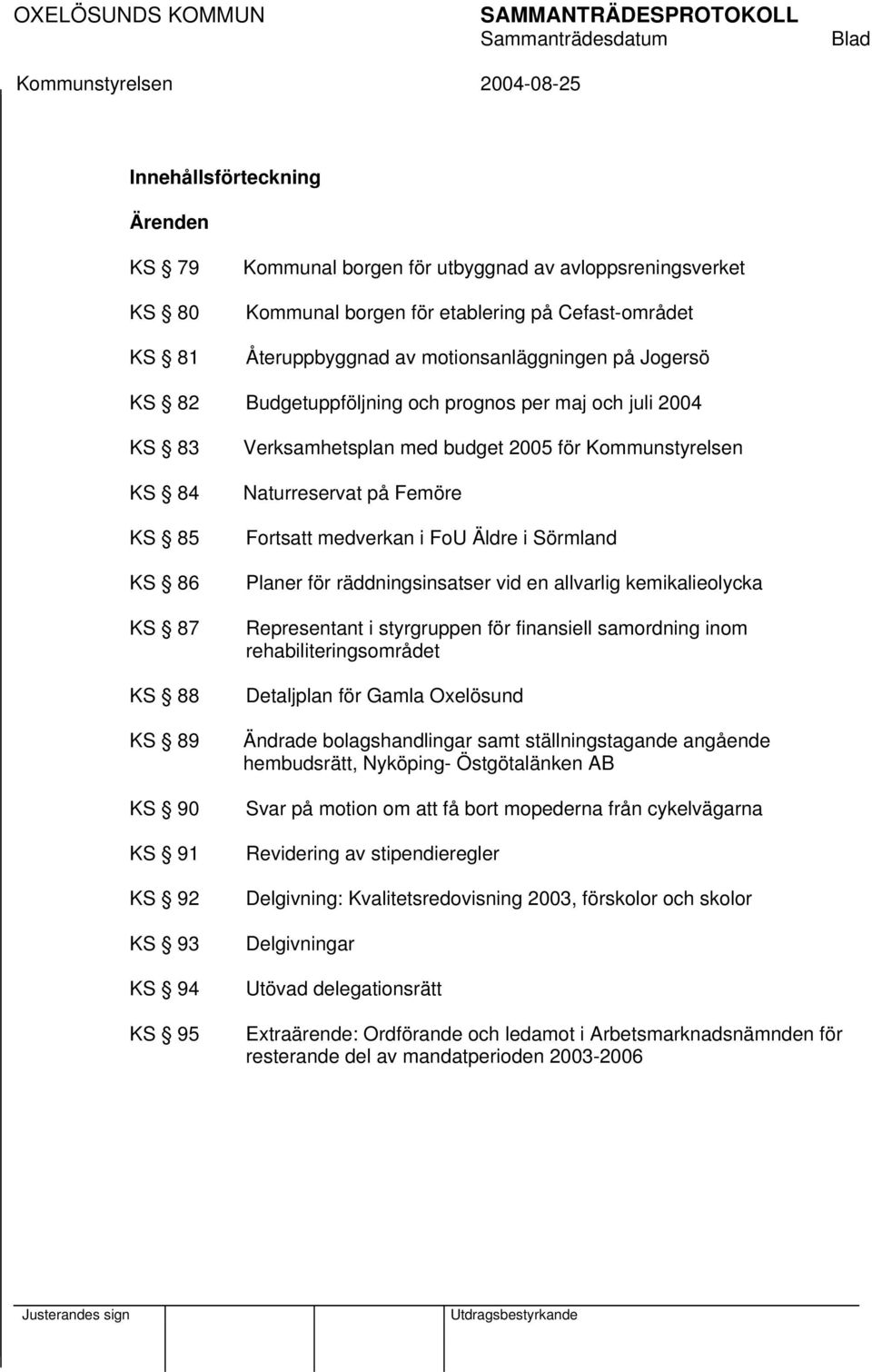 för Naturreservat på Femöre Fortsatt medverkan i FoU Äldre i Sörmland Planer för räddningsinsatser vid en allvarlig kemikalieolycka Representant i styrgruppen för finansiell samordning inom