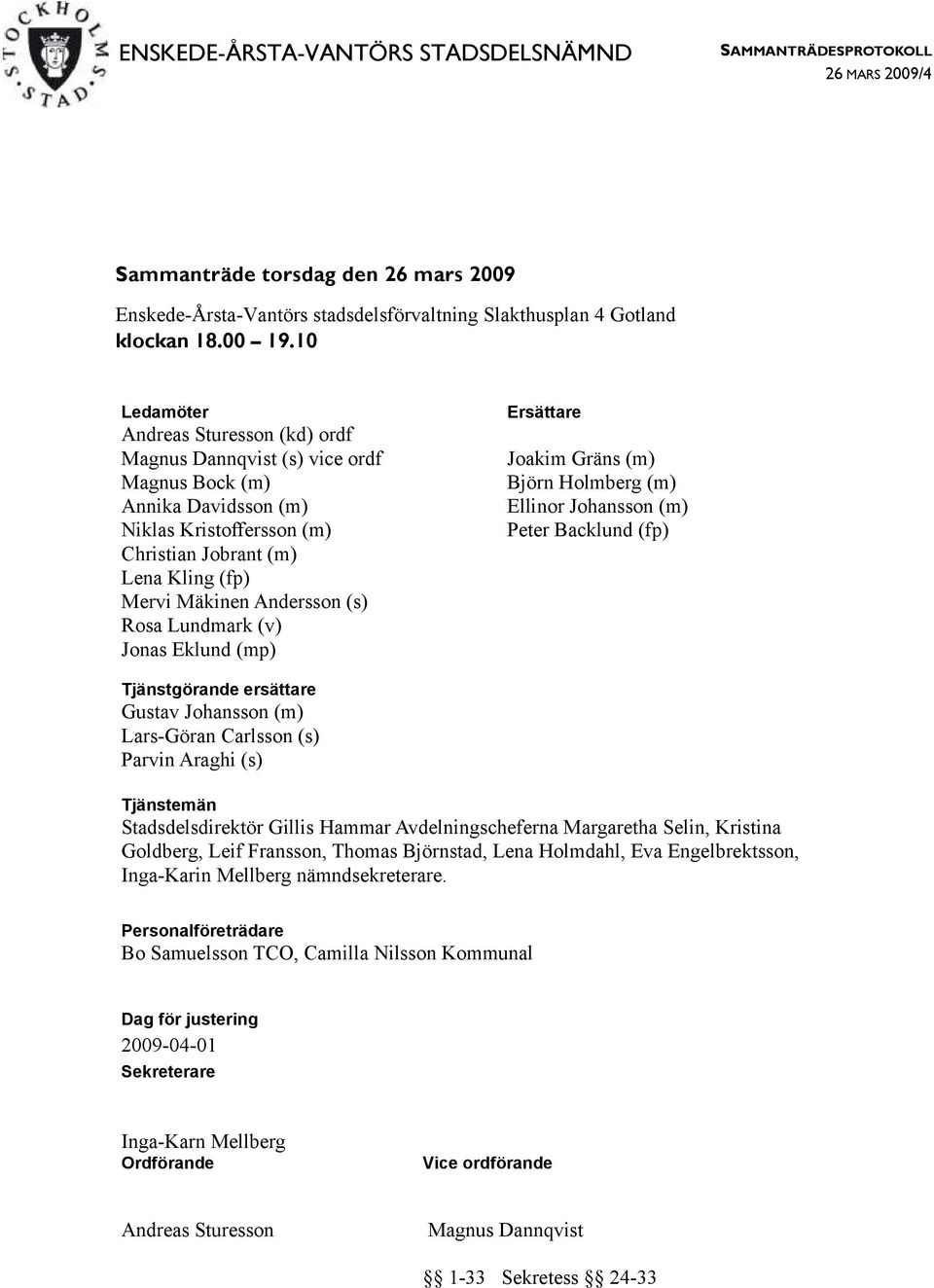 (s) Rosa Lundmark (v) Jonas Eklund (mp) Ersättare Joakim Gräns (m) Björn Holmberg (m) Ellinor Johansson (m) Peter Backlund (fp) Tjänstgörande ersättare Gustav Johansson (m) Lars-Göran Carlsson (s)