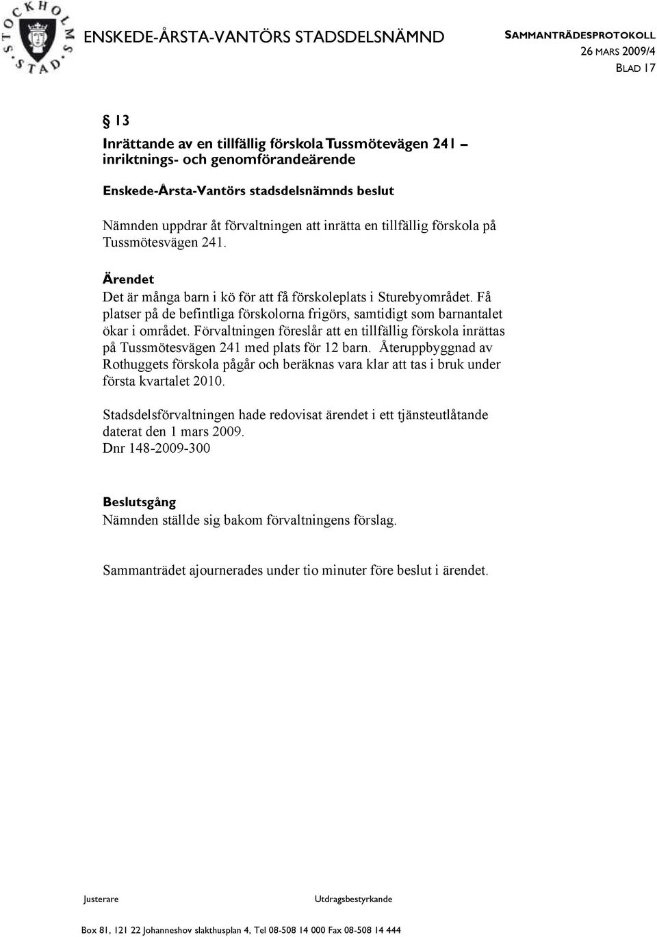 Förvaltningen föreslår att en tillfällig förskola inrättas på Tussmötesvägen 241 med plats för 12 barn.
