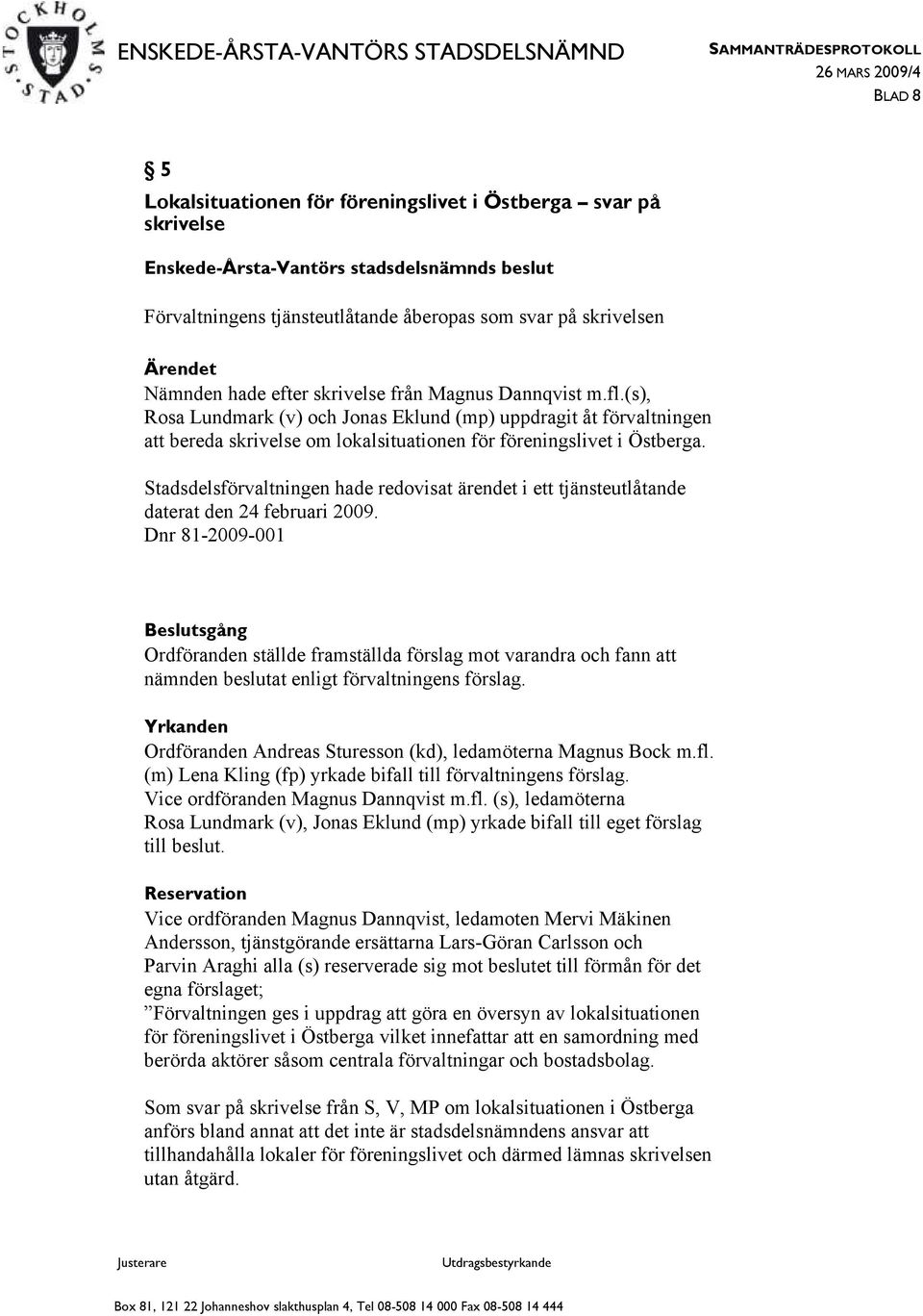 Stadsdelsförvaltningen hade redovisat ärendet i ett tjänsteutlåtande daterat den 24 februari 2009.